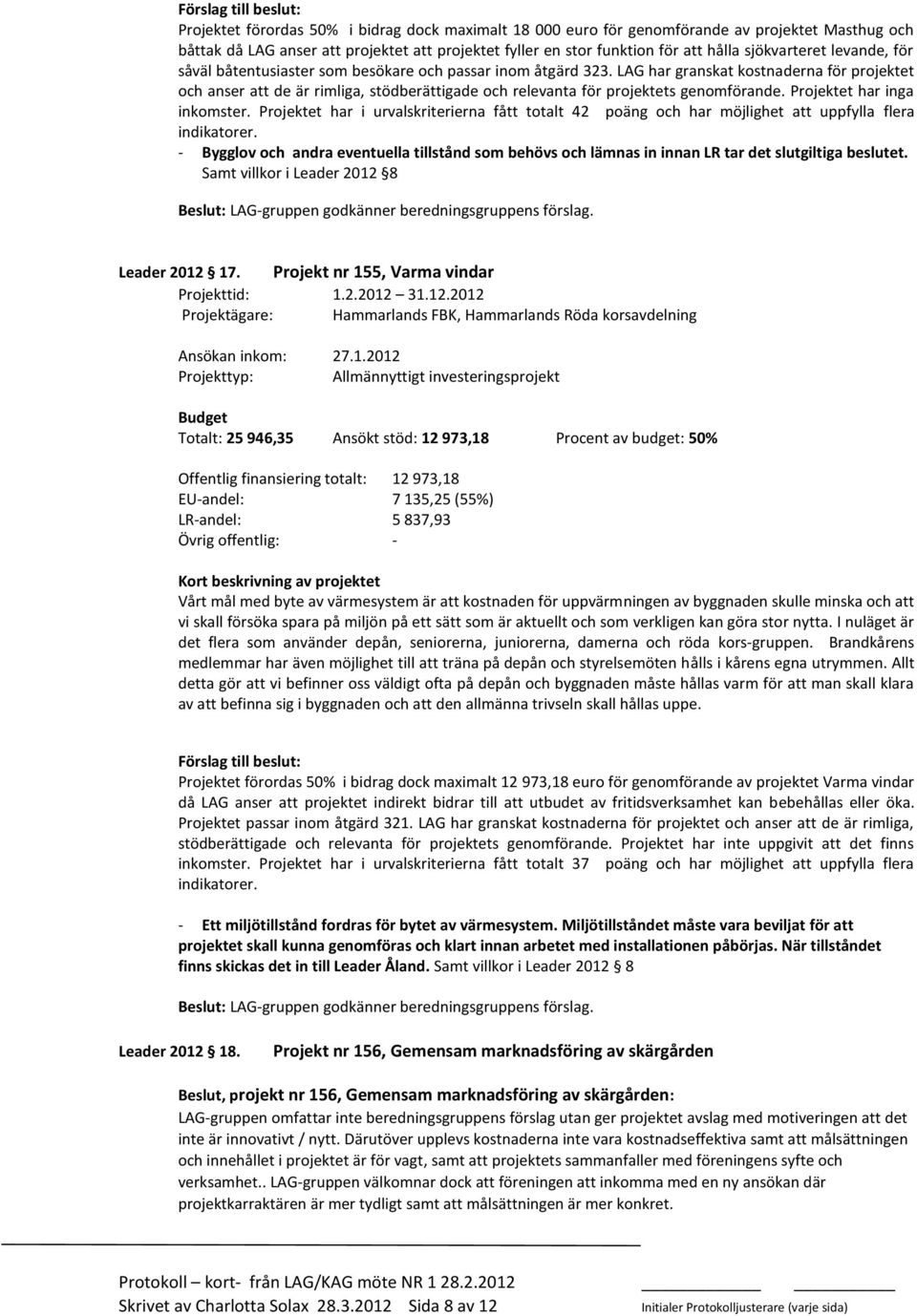 LAG har granskat kostnaderna för projektet och anser att de är rimliga, stödberättigade och relevanta för projektets genomförande. Projektet har inga inkomster.