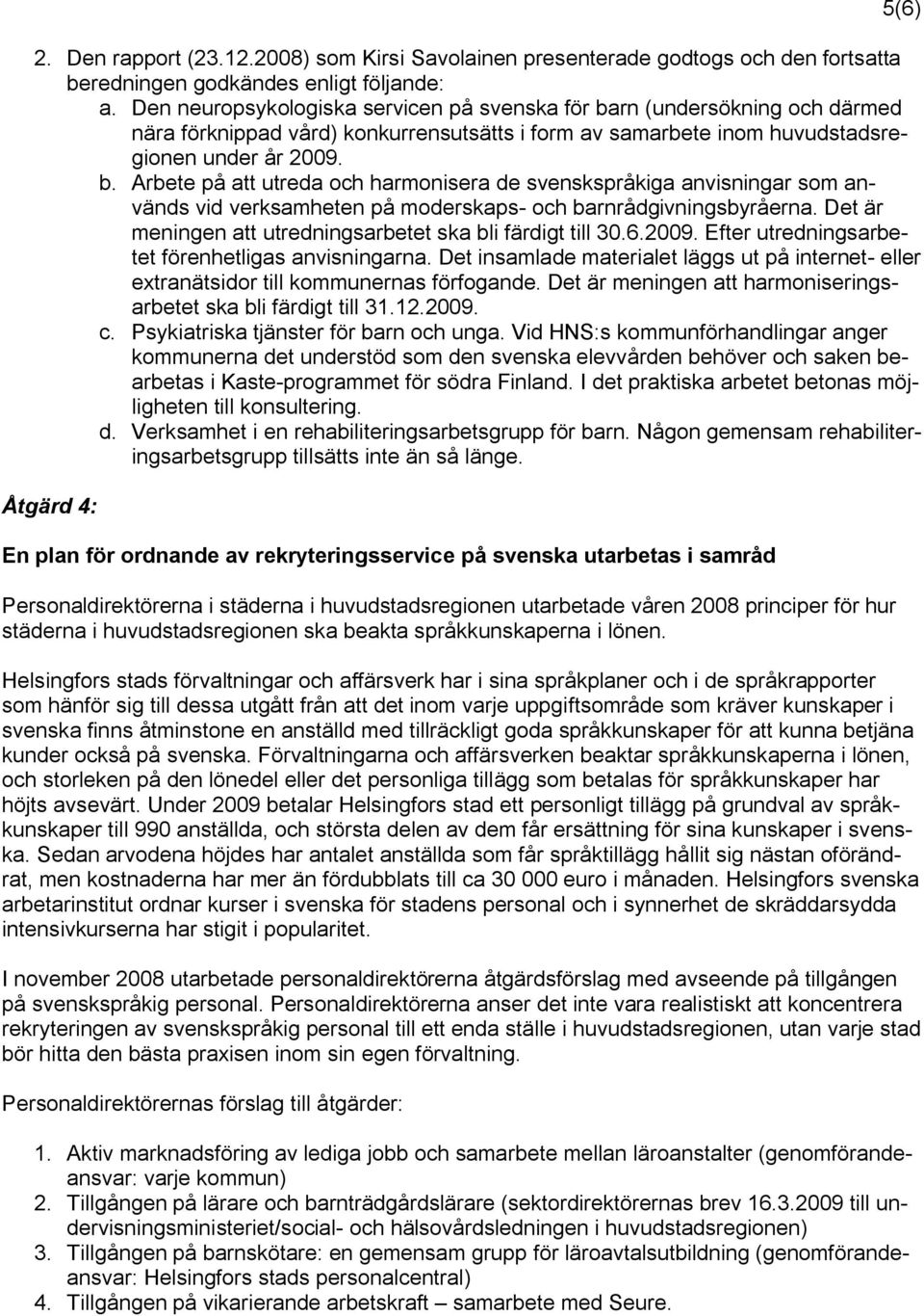 Det är meningen att utredningsarbetet ska bli färdigt till 30.6.2009. Efter utredningsarbetet förenhetligas anvisningarna.