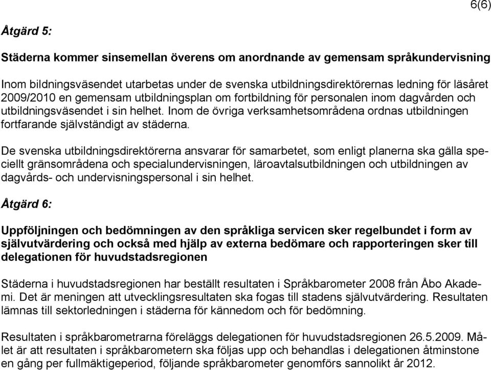 Inom de övriga verksamhetsområdena ordnas utbildningen fortfarande självständigt av städerna.