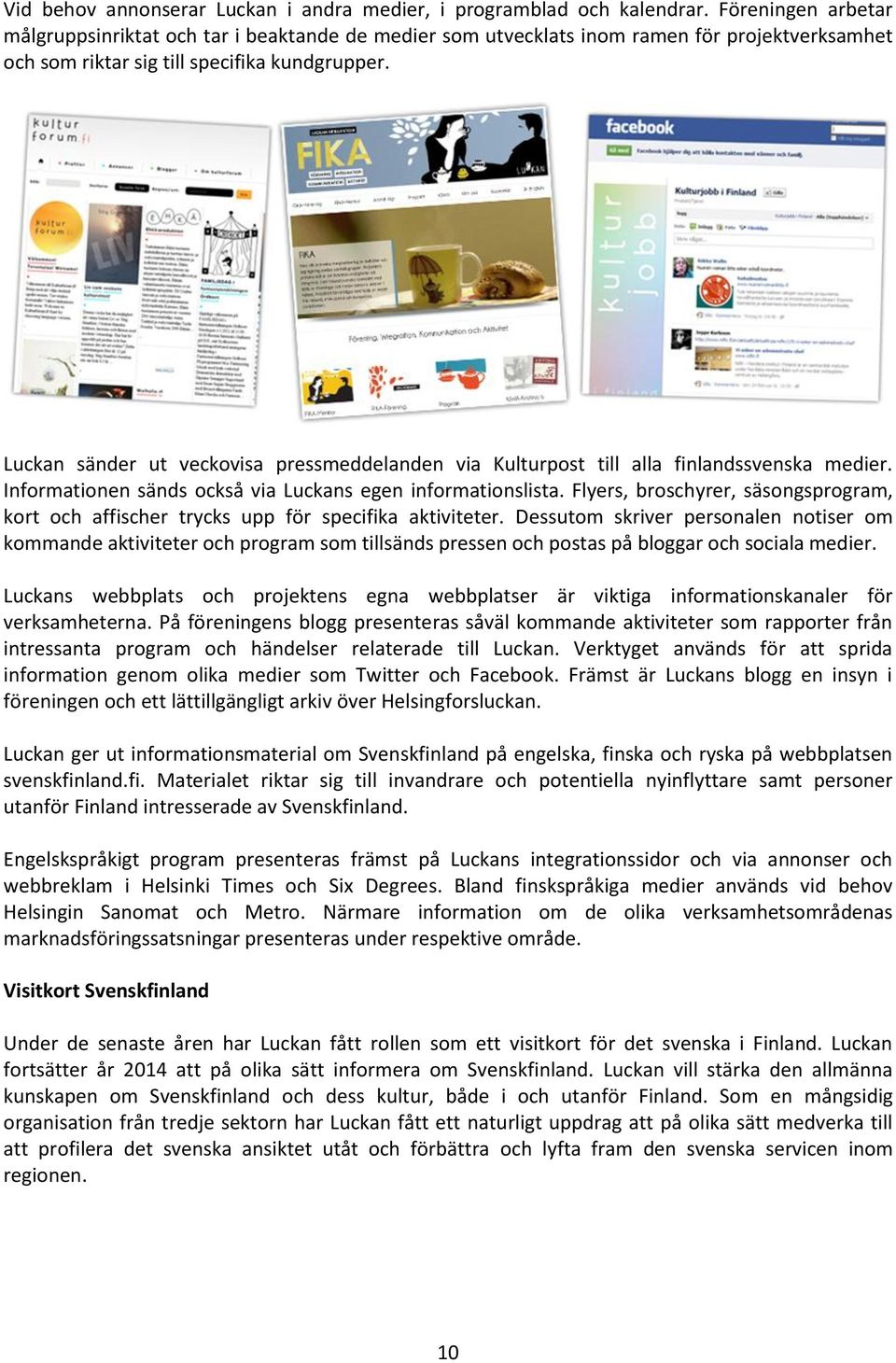 Luckan sänder ut veckovisa pressmeddelanden via Kulturpost till alla finlandssvenska medier. Informationen sänds också via Luckans egen informationslista.