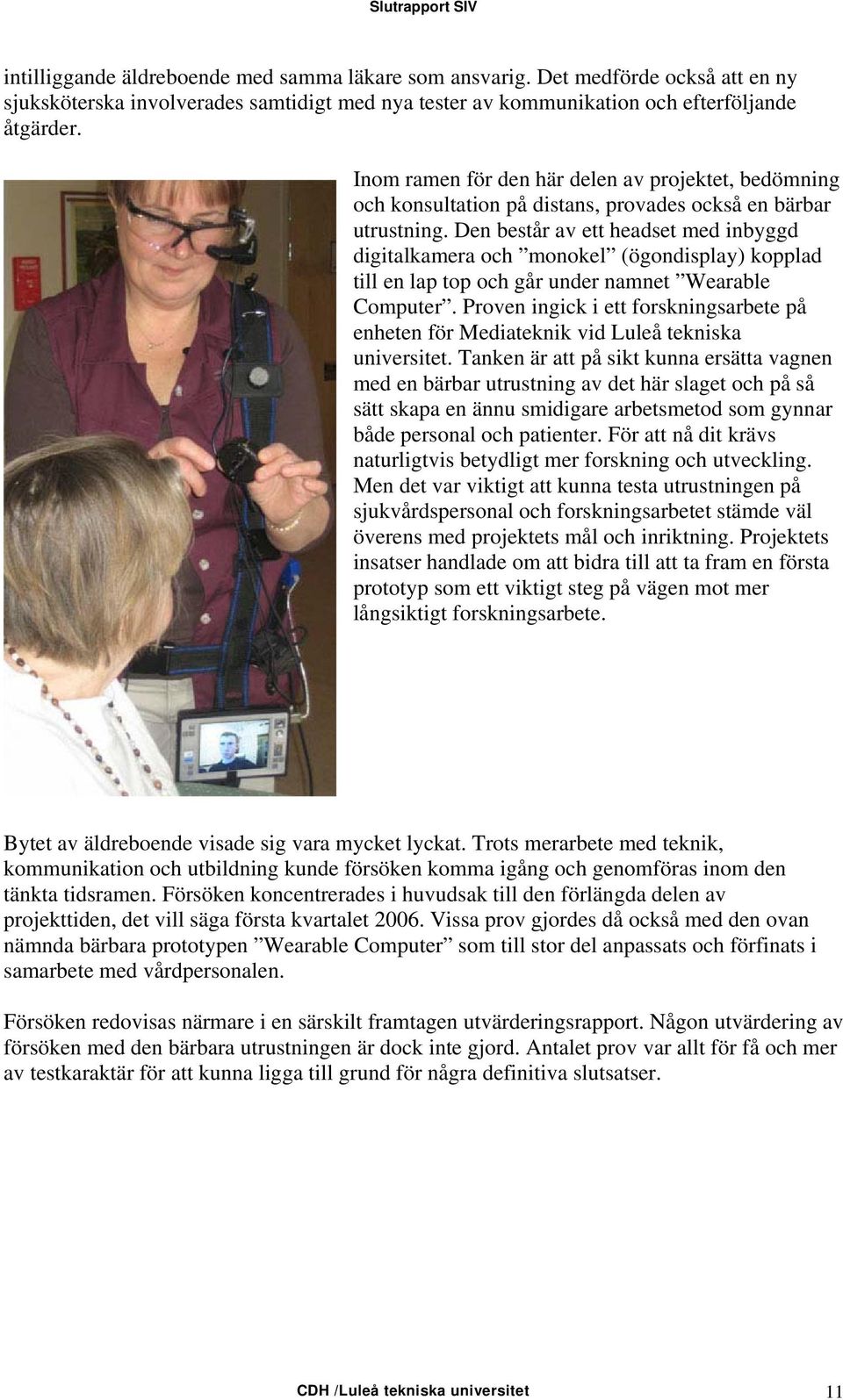 Den består av ett headset med inbyggd digitalkamera och monokel (ögondisplay) kopplad till en lap top och går under namnet Wearable Computer.