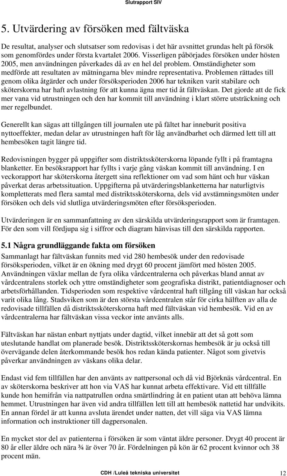 Problemen rättades till genom olika åtgärder och under försöksperioden 2006 har tekniken varit stabilare och sköterskorna har haft avlastning för att kunna ägna mer tid åt fältväskan.