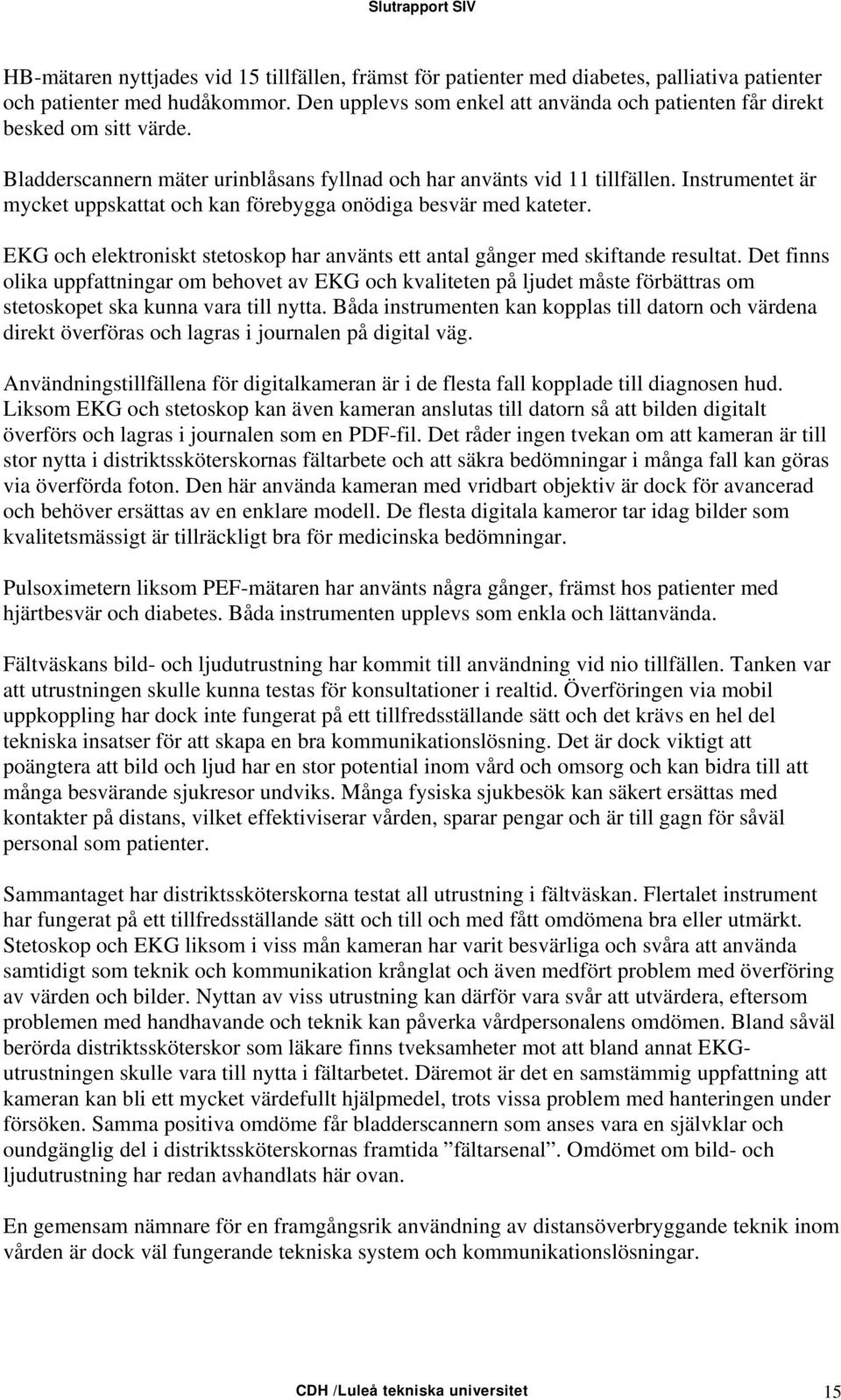 Instrumentet är mycket uppskattat och kan förebygga onödiga besvär med kateter. EKG och elektroniskt stetoskop har använts ett antal gånger med skiftande resultat.