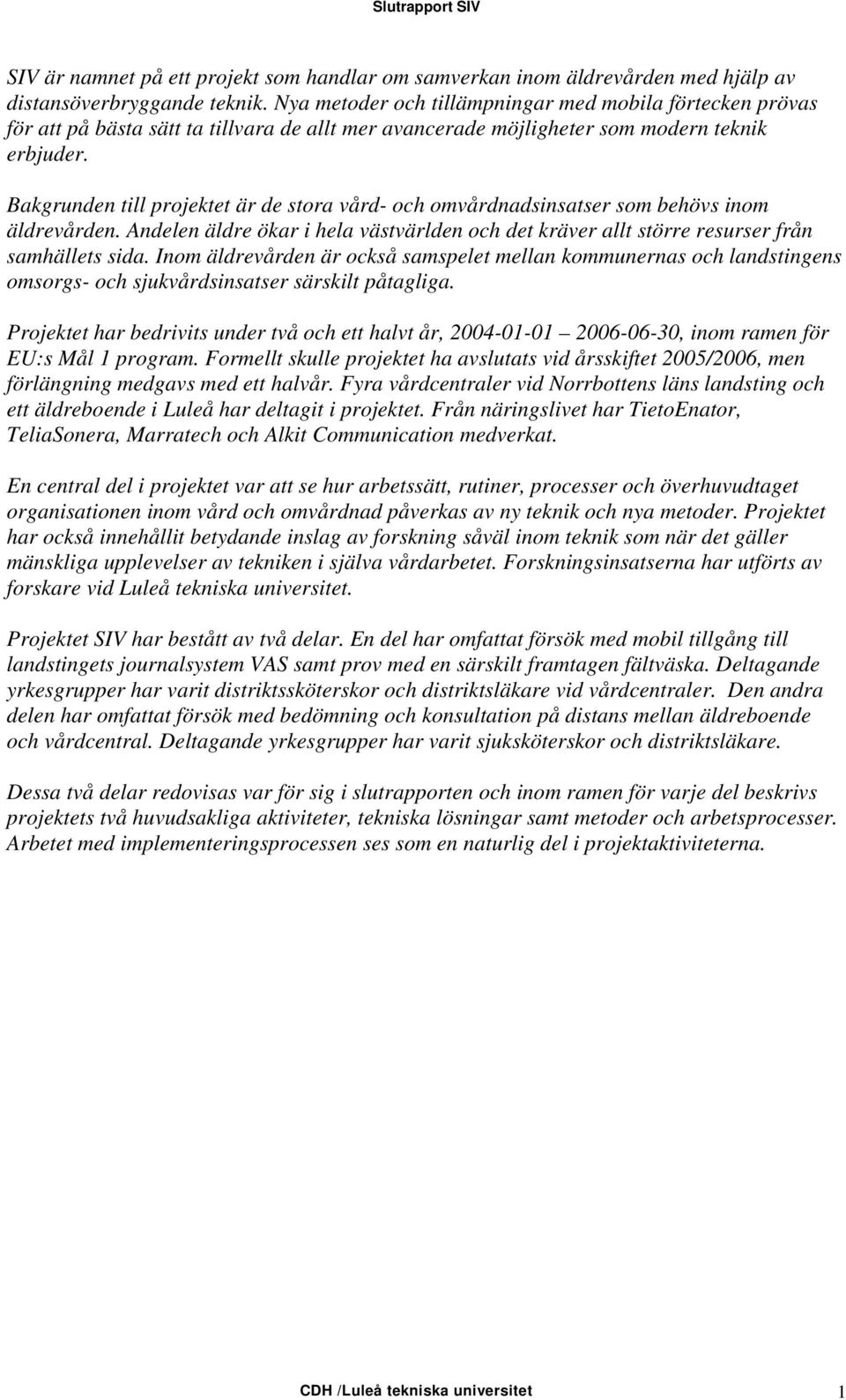 Bakgrunden till projektet är de stora vård- och omvårdnadsinsatser som behövs inom äldrevården. Andelen äldre ökar i hela västvärlden och det kräver allt större resurser från samhällets sida.