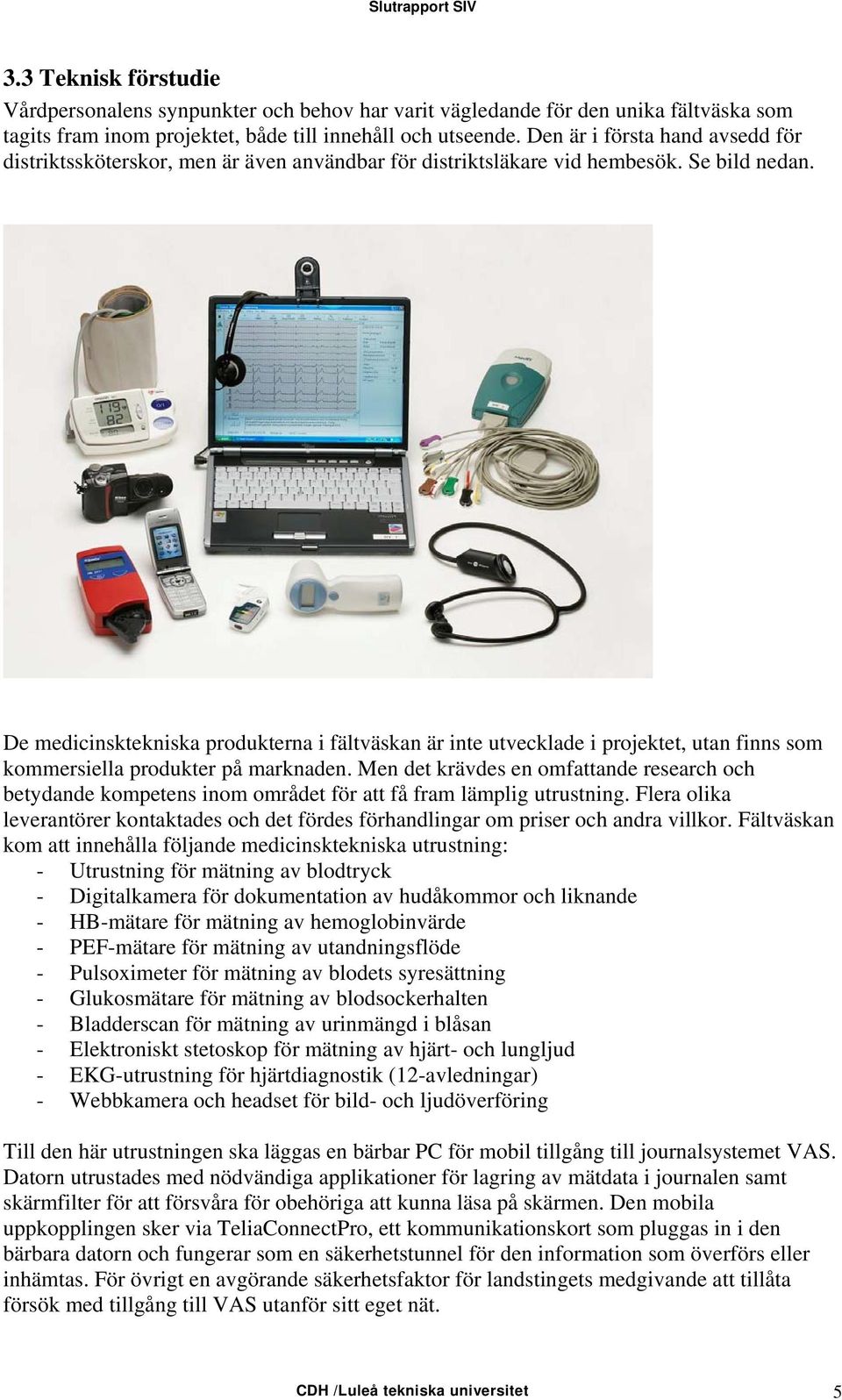 De medicinsktekniska produkterna i fältväskan är inte utvecklade i projektet, utan finns som kommersiella produkter på marknaden.