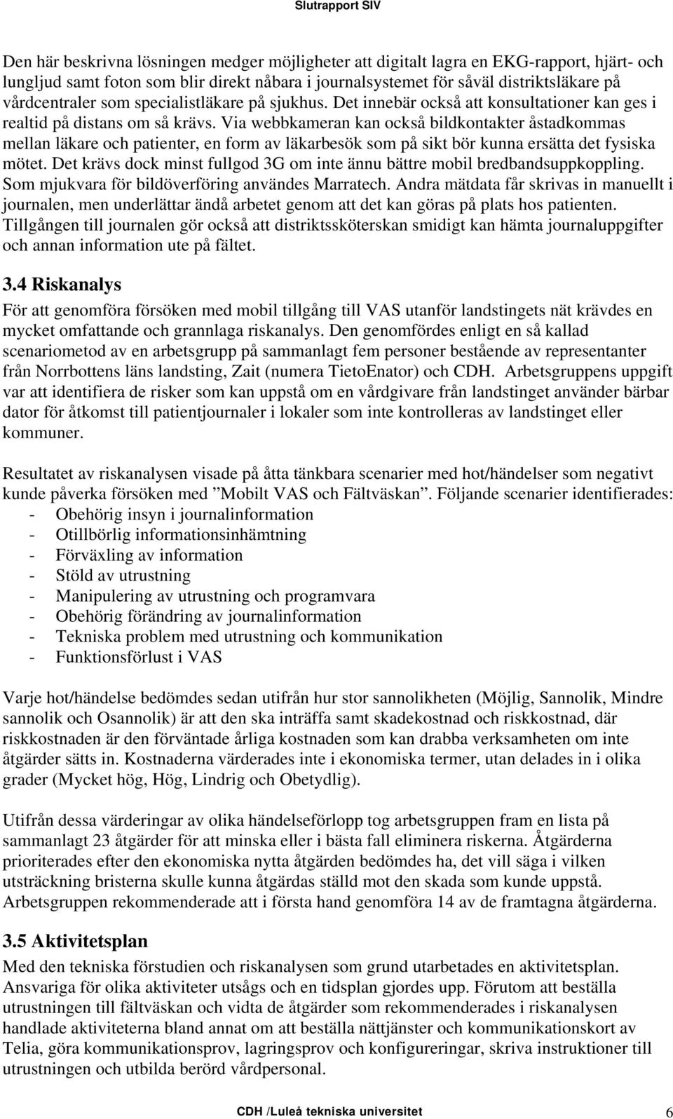 Via webbkameran kan också bildkontakter åstadkommas mellan läkare och patienter, en form av läkarbesök som på sikt bör kunna ersätta det fysiska mötet.