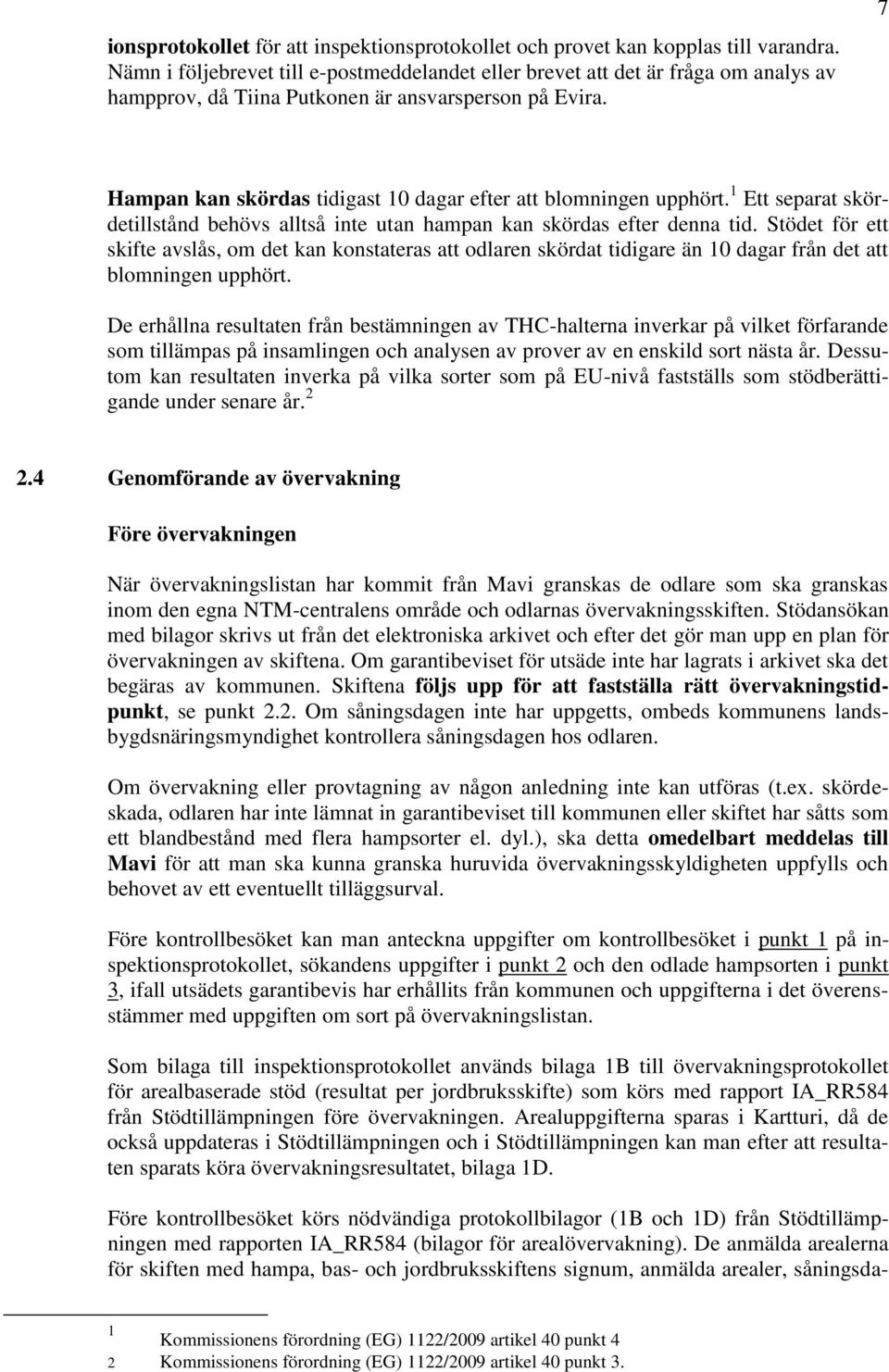 7 Hampan kan skördas tidigast 0 dagar efter att blomningen upphört. Ett separat skördetillstånd behövs alltså inte utan hampan kan skördas efter denna tid.