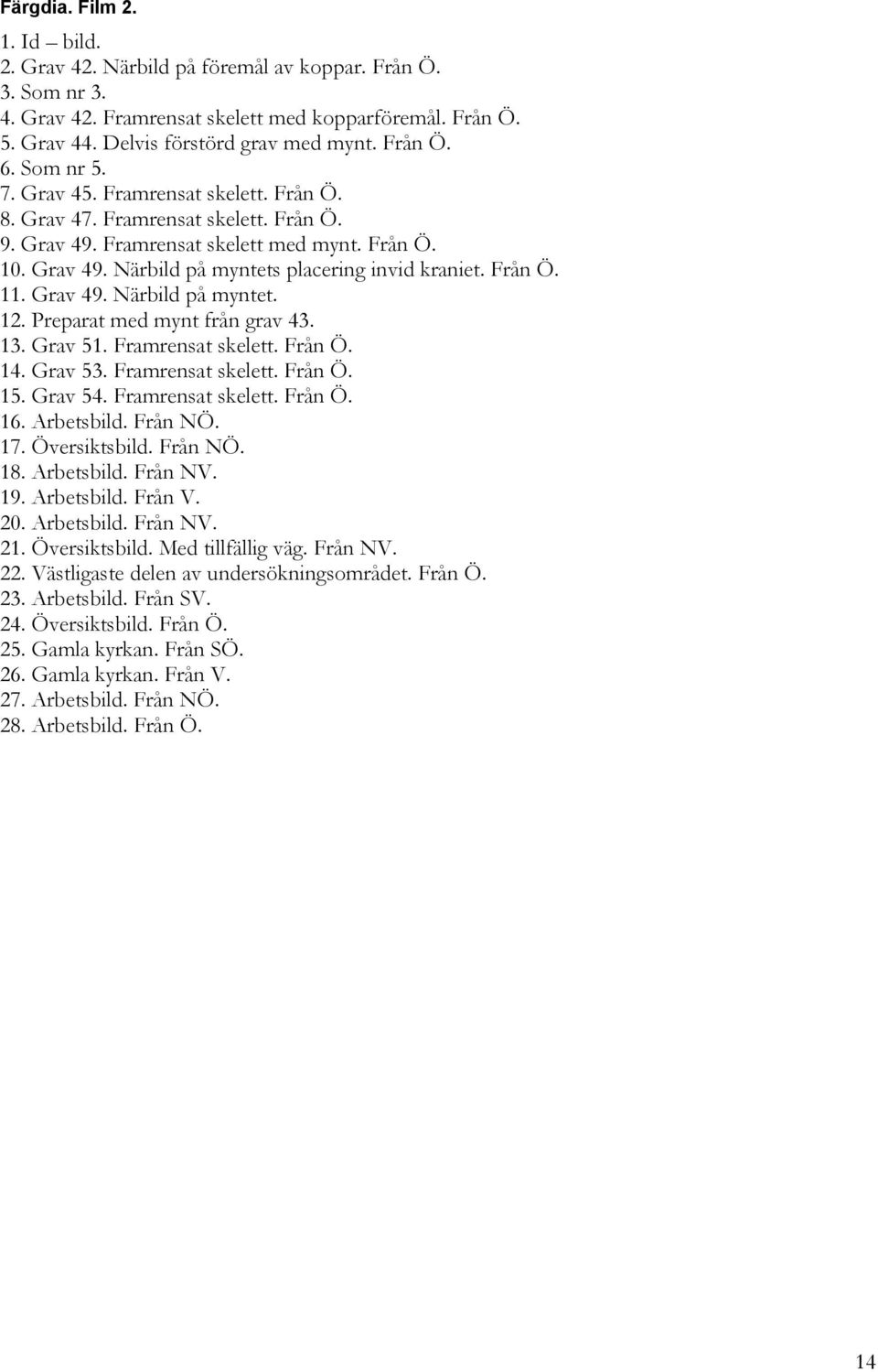 Från Ö. 11. Grav 49. Närbild på myntet. 12. Preparat med mynt från grav 43. 13. Grav 51. Framrensat skelett. Från Ö. 14. Grav 53. Framrensat skelett. Från Ö. 15. Grav 54. Framrensat skelett. Från Ö. 16.