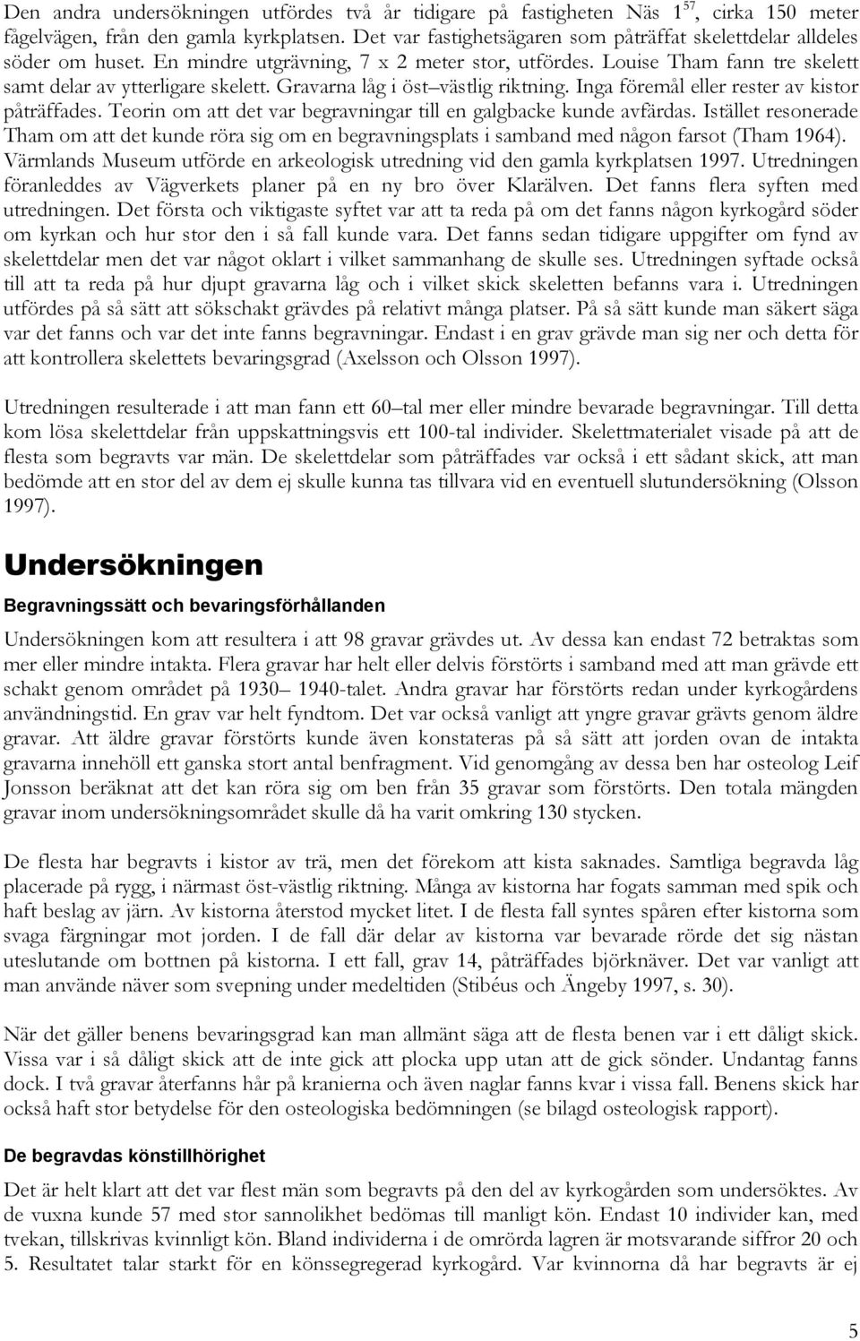 Gravarna låg i öst västlig riktning. Inga föremål eller rester av kistor påträffades. Teorin om att det var begravningar till en galgbacke kunde avfärdas.