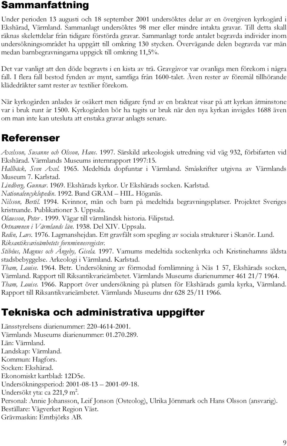 Övervägande delen begravda var män medan barnbegravningarna uppgick till omkring 11,5%. Det var vanligt att den döde begravts i en kista av trä. Gravgåvor var ovanliga men förekom i några fall.