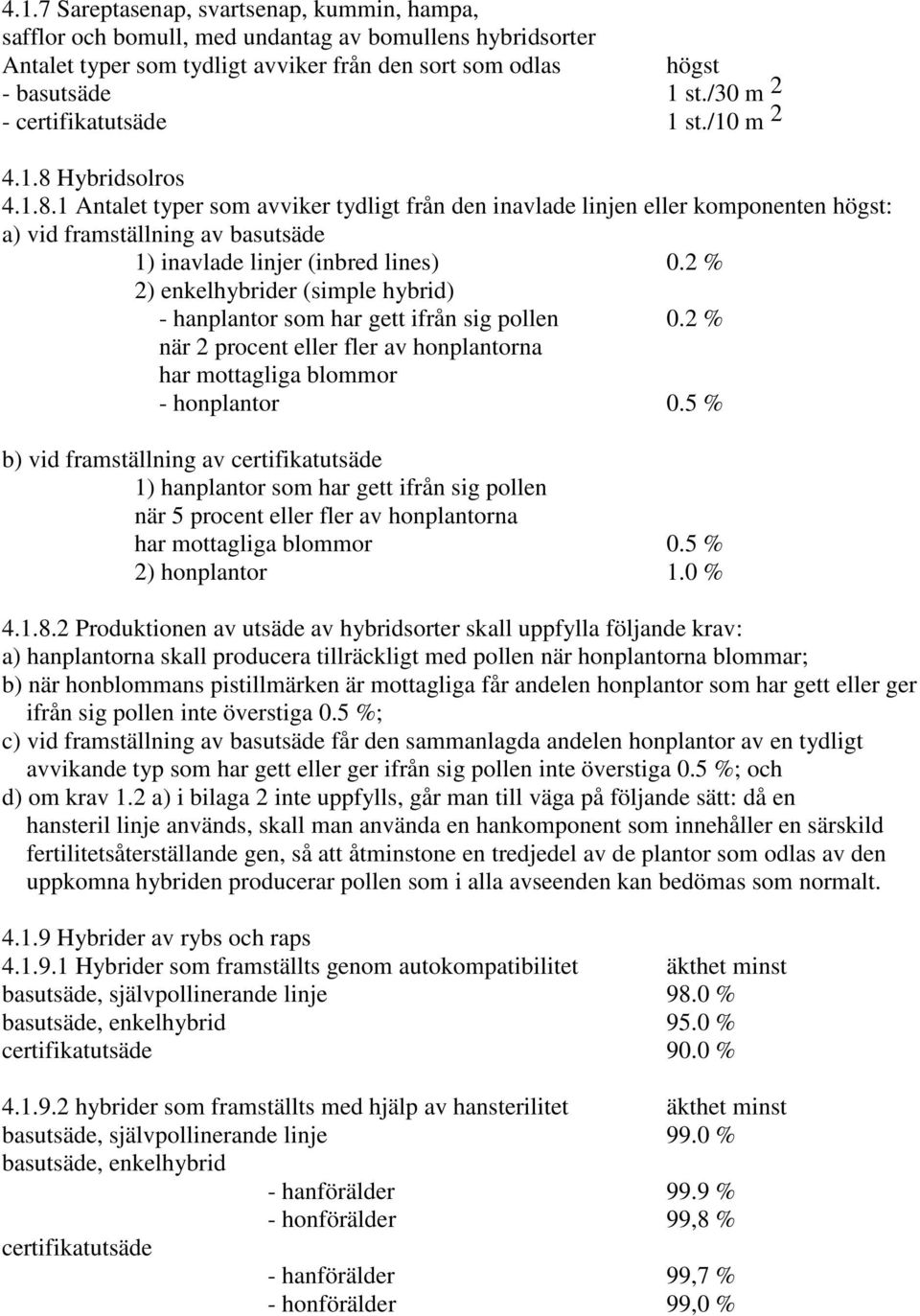 2 % 2) enkelhybrider (simple hybrid) - hanplantor som har gett ifrån sig pollen 0.2 % när 2 procent eller fler av honplantorna har mottagliga blommor - honplantor 0.