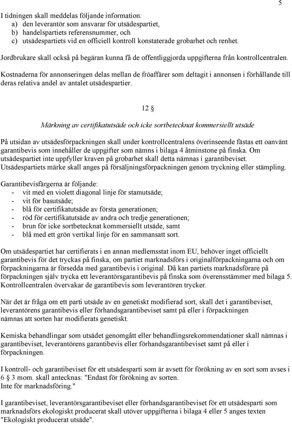 Kostnaderna för annonseringen delas mellan de fröaffärer som deltagit i annonsen i förhållande till deras relativa andel av antalet utsädespartier.