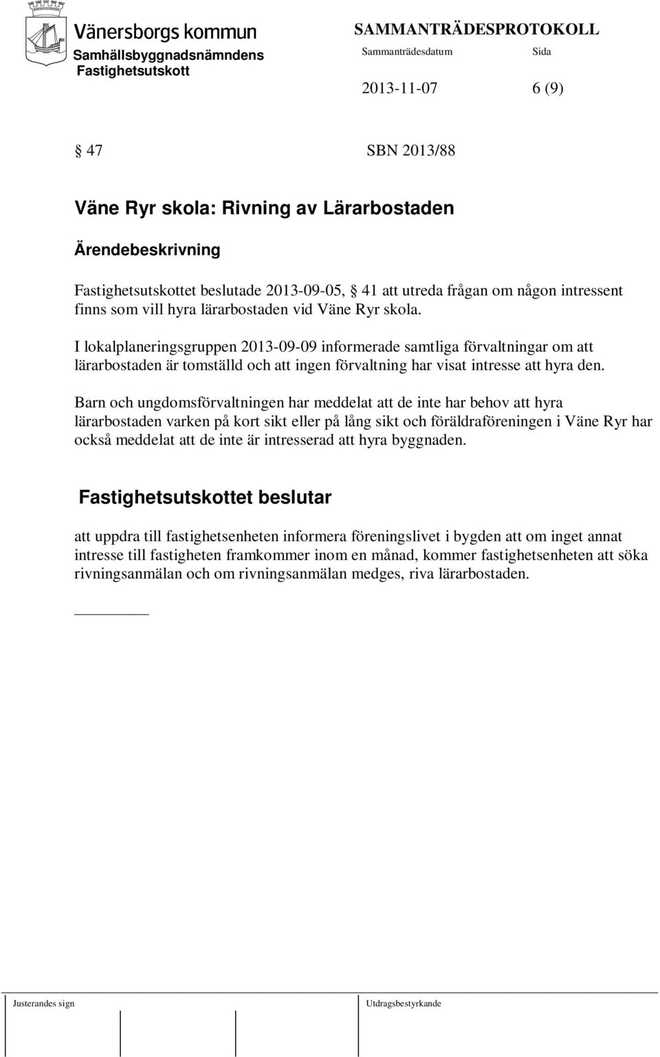 Barn och ungdomsförvaltningen har meddelat att de inte har behov att hyra lärarbostaden varken på kort sikt eller på lång sikt och föräldraföreningen i Väne Ryr har också meddelat att de inte är