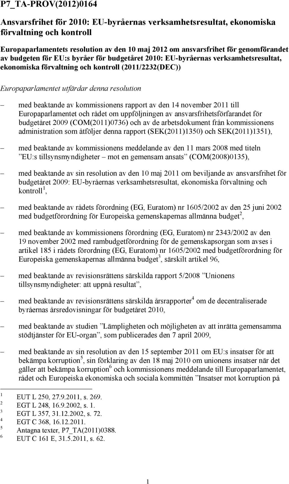 kommissionens rapport av den 14 november 2011 till Europaparlamentet och rådet om uppföljningen av ansvarsfrihetsförfarandet för budgetåret 2009 (COM(2011)0736) och av de arbetsdokument från