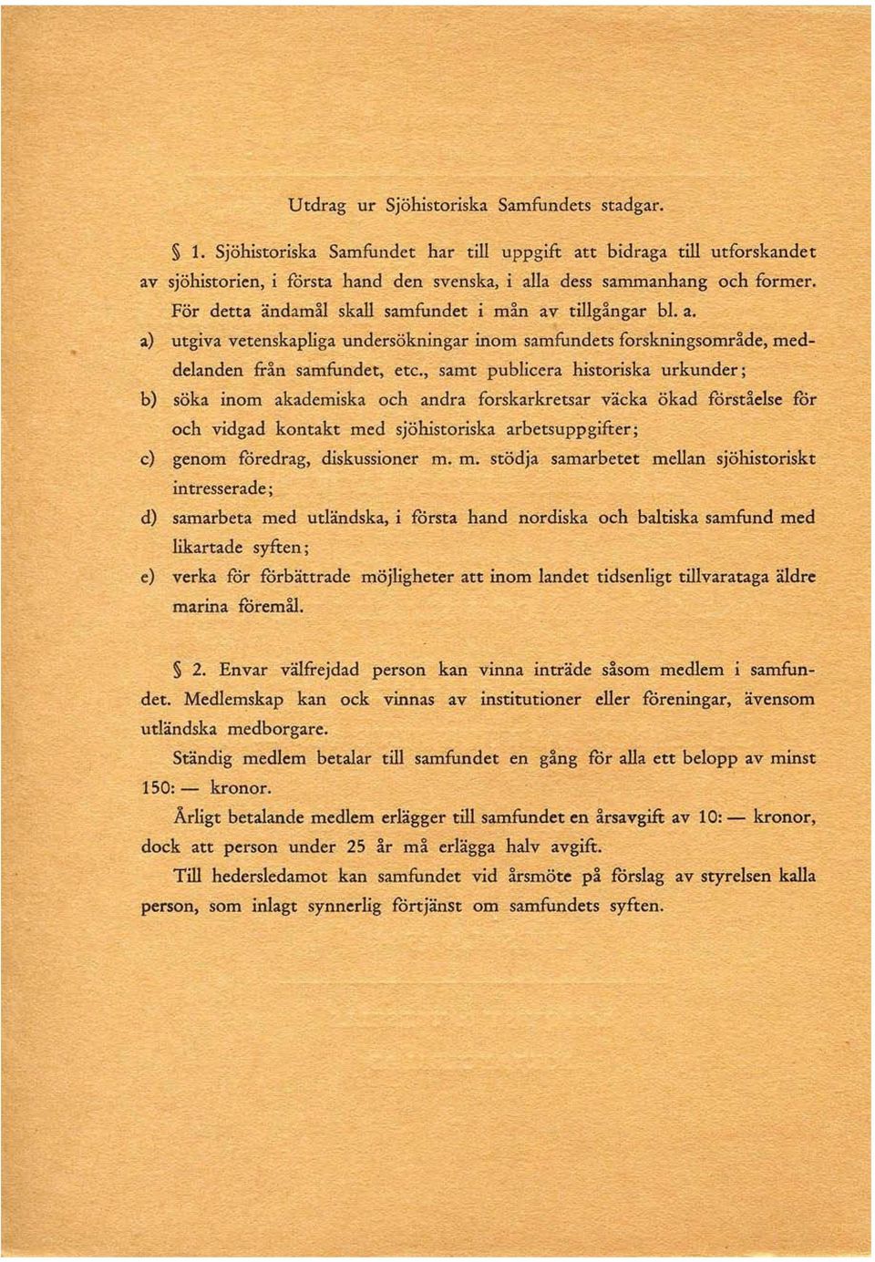 , samt publicera historiska urkunder; b) söka inom akademiska och andra forskarkretsar väcka ökad fårståelse får och vidgad kontakt med sjöhistoriska arbetsuppgifter; c) genom fåredrag, diskussioner