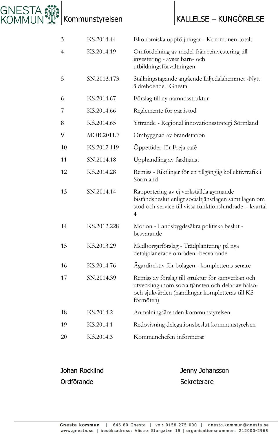 2011.7 Ombyggnad av brandstation 10 KS.2012.119 Öppettider för Freja café 11 SN.2014.18 Upphandling av färdtjänst 12 KS.2014.28 Remiss - Riktlinjer för en tillgänglig kollektivtrafik i Sörmland 13 SN.