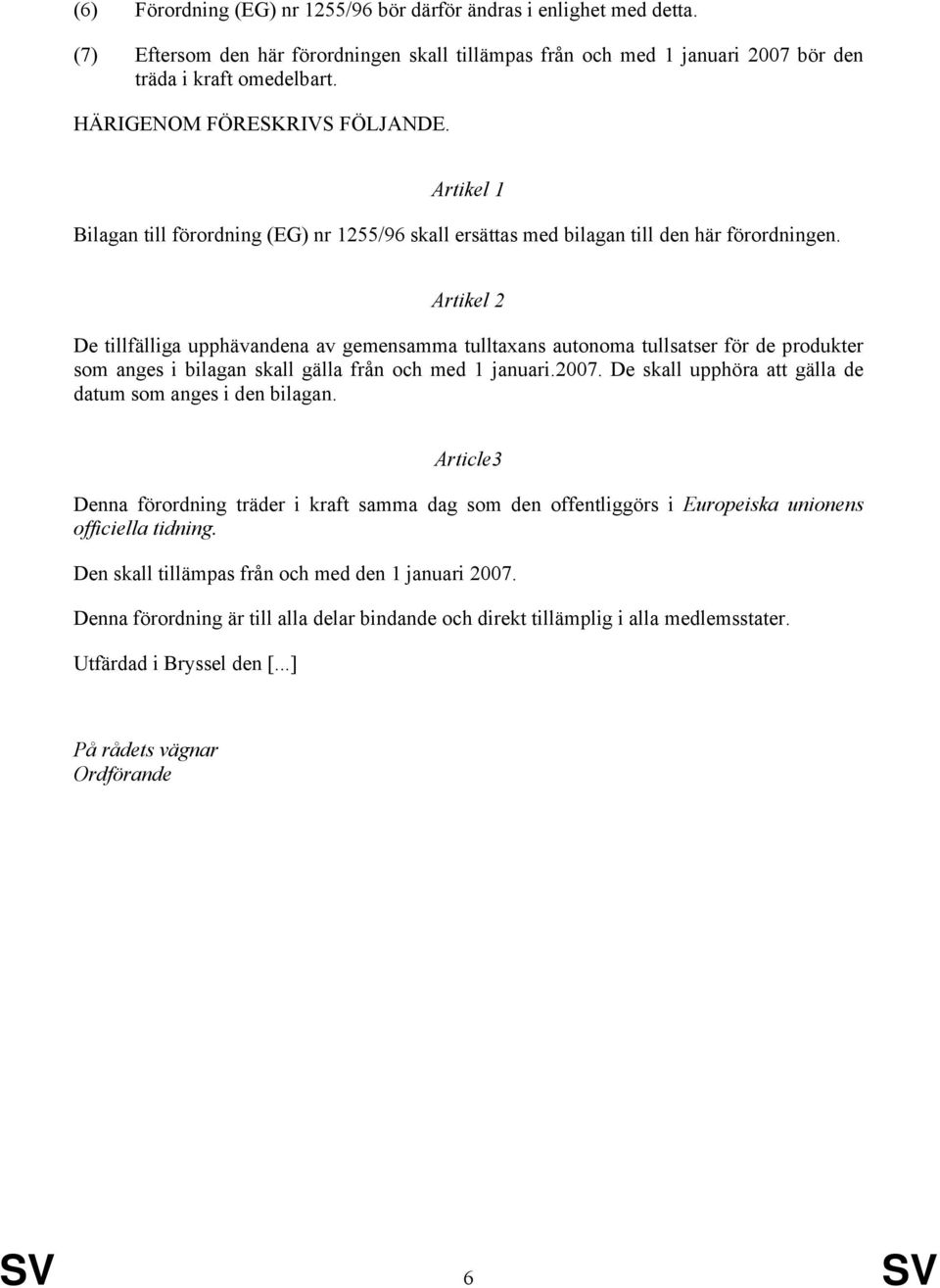 Artikel 2 De tillfälliga upphävandena av gemensamma tulltaxans autonoma er för de produkter som anges i bilagan skall gälla från och med 1 januari.2007.