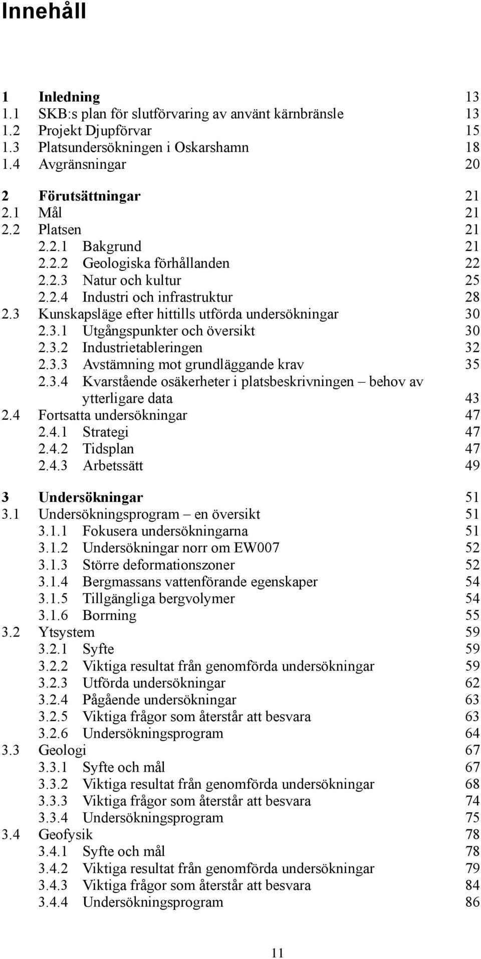 . Avstämning mot grundläggande krav.. Kvarstående osäkerheter i platsbeskrivningen behov av ytterligare data. Fortsatta undersökningar 7.. Strategi 7.. Tidsplan 7.. Arbetssätt 9 Undersökningar.