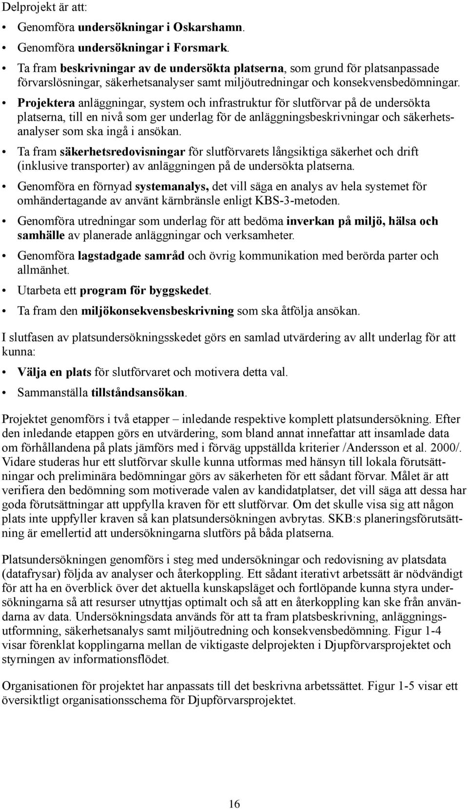 Projektera anläggningar, system och infrastruktur för slutförvar på de undersökta platserna, till en nivå som ger underlag för de anläggningsbeskrivningar och säkerhetsanalyser som ska ingå i ansökan.