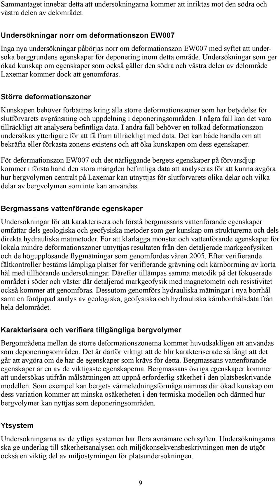 Undersökningar som ger ökad kunskap om egenskaper som också gäller den södra och västra delen av delområde Laxemar kommer dock att genomföras.
