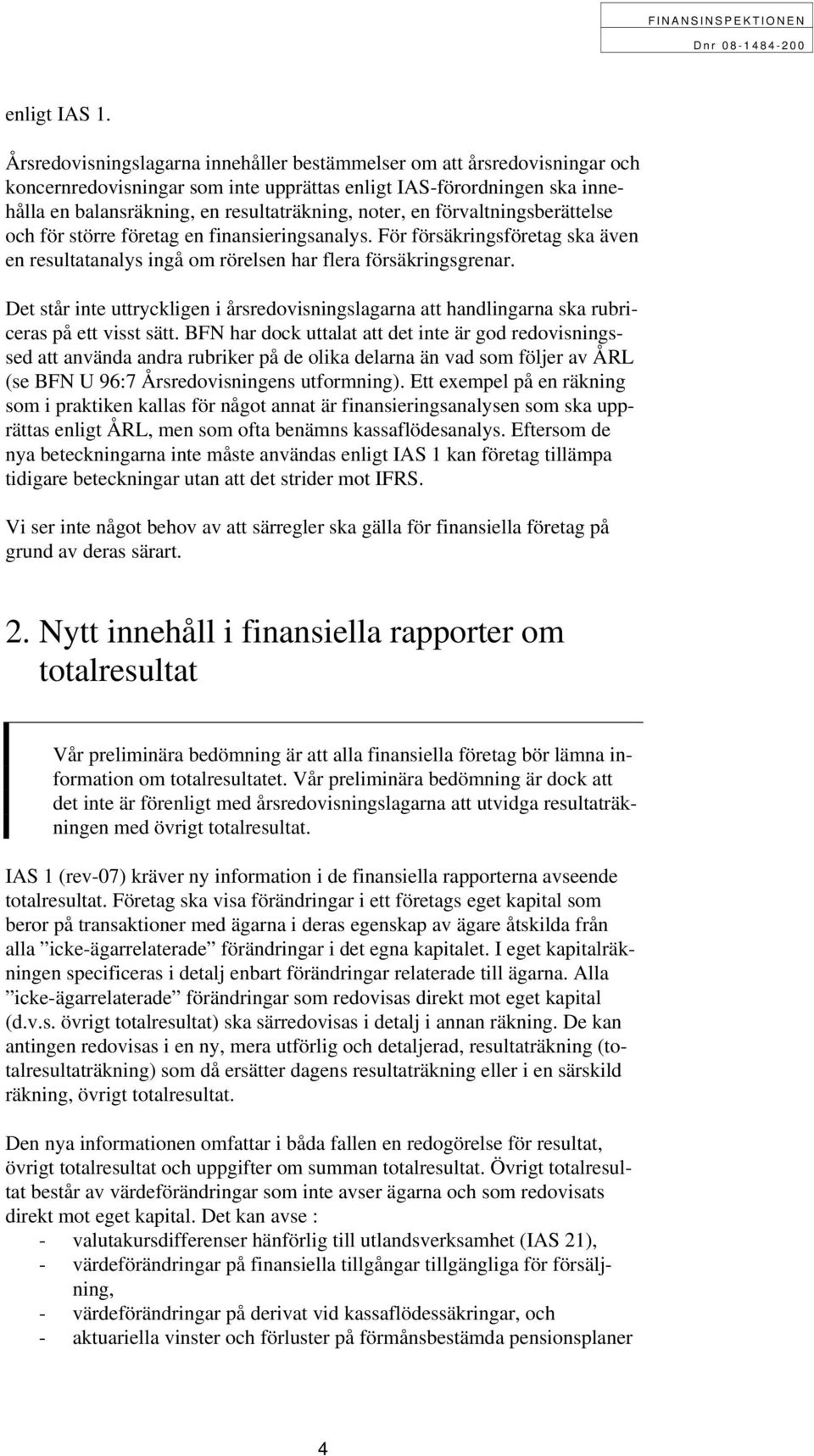 en förvaltningsberättelse och för större företag en finansieringsanalys. För försäkringsföretag ska även en resultatanalys ingå om rörelsen har flera försäkringsgrenar.