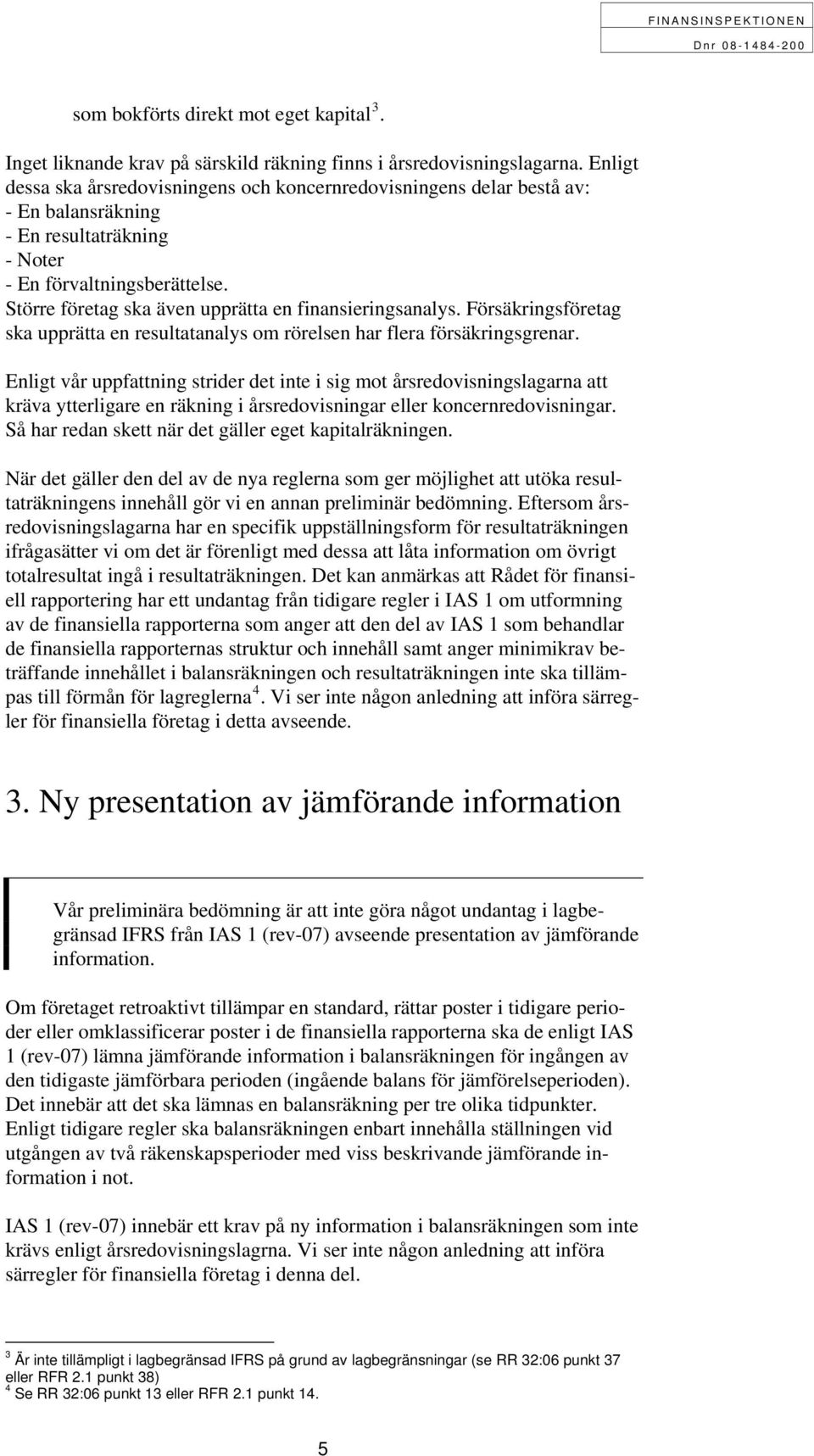 Större företag ska även upprätta en finansieringsanalys. Försäkringsföretag ska upprätta en resultatanalys om rörelsen har flera försäkringsgrenar.