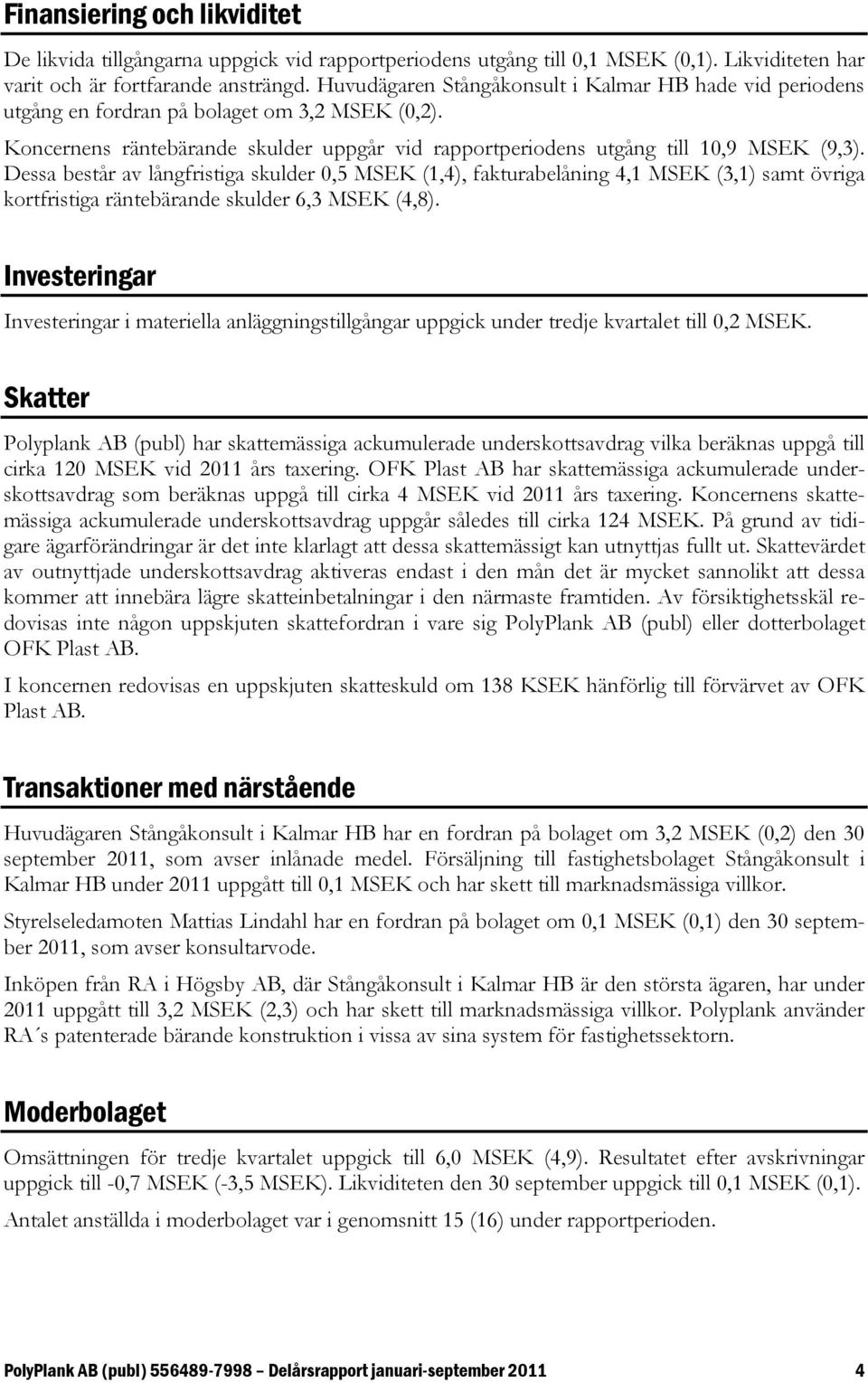 Dessa består av långfristiga skulder 0,5 MSEK (1,4), fakturabelåning 4,1 MSEK (3,1) samt övriga kortfristiga räntebärande skulder 6,3 MSEK (4,8).