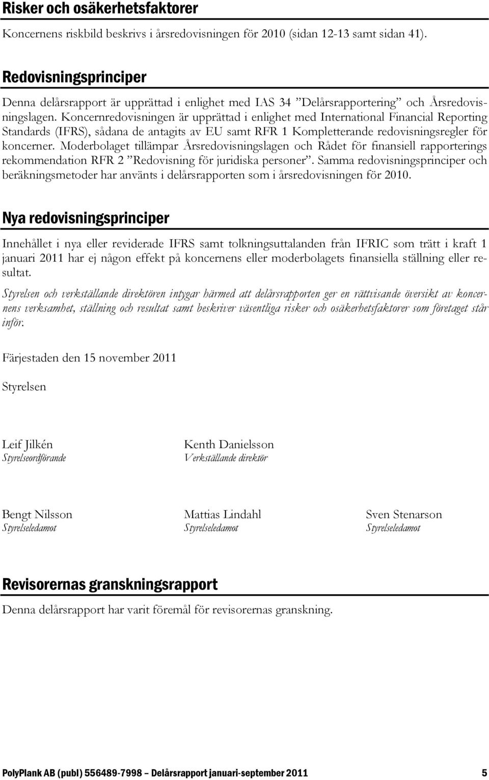 Koncernredovisningen är upprättad i enlighet med International Financial Reporting Standards (IFRS), sådana de antagits av EU samt RFR 1 Kompletterande redovisningsregler för koncerner.