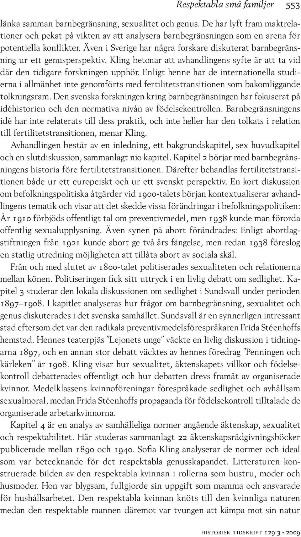 Även i Sverige har några forskare diskuterat barnbegränsning ur ett genusperspektiv. Kling betonar att avhandlingens syfte är att ta vid där den tidigare forskningen upphör.