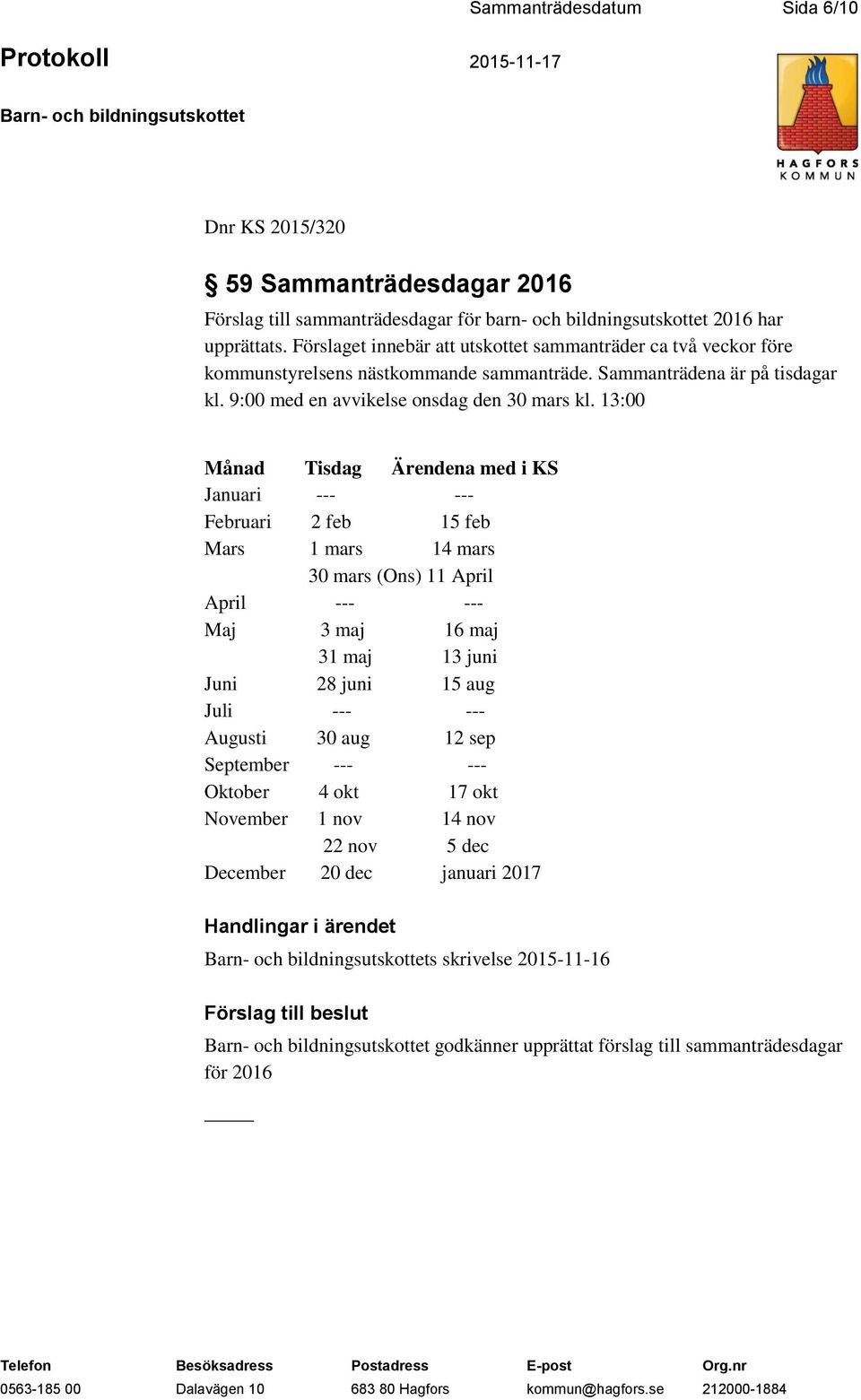 13:00 Månad Tisdag Ärendena med i KS Januari --- --- Februari 2 feb 15 feb Mars 1 mars 14 mars 30 mars (Ons) 11 April April --- --- Maj 3 maj 16 maj 31 maj 13 juni Juni 28 juni 15 aug Juli --- ---