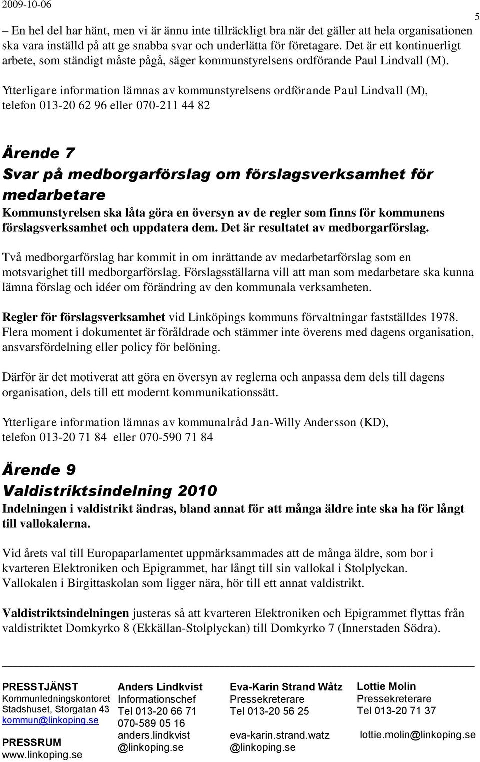 Ytterligare information lämnas av kommunstyrelsens ordförande Paul Lindvall (M), telefon 013-20 62 96 eller 070-211 44 82 5 Ärende 7 Svar på medborgarförslag om förslagsverksamhet för medarbetare