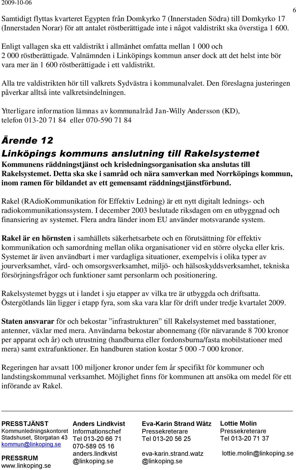 Valnämnden i Linköpings kommun anser dock att det helst inte bör vara mer än 1 600 röstberättigade i ett valdistrikt. Alla tre valdistrikten hör till valkrets Sydvästra i kommunalvalet.