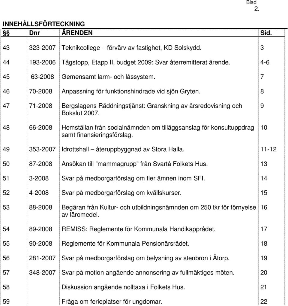 48 66-2008 Hemställan från socialnämnden om tilläggsanslag för konsultuppdrag samt finansieringsförslag. 9 10 49 353-2007 Idrottshall återuppbyggnad av Stora Halla.