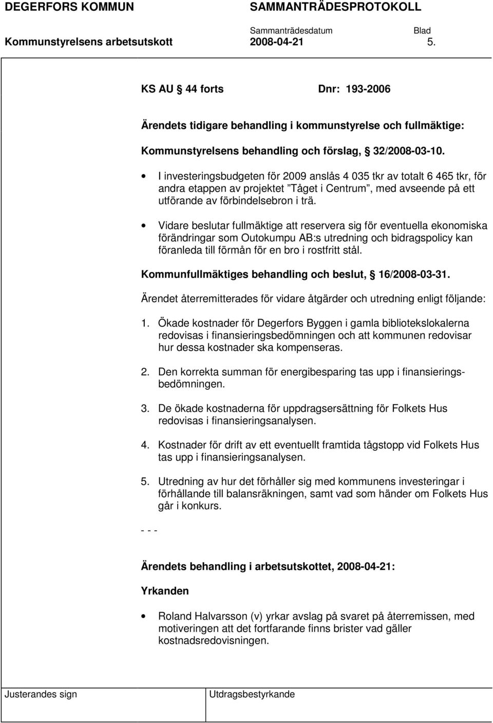 Vidare beslutar fullmäktige att reservera sig för eventuella ekonomiska förändringar som Outokumpu AB:s utredning och bidragspolicy kan föranleda till förmån för en bro i rostfritt stål.