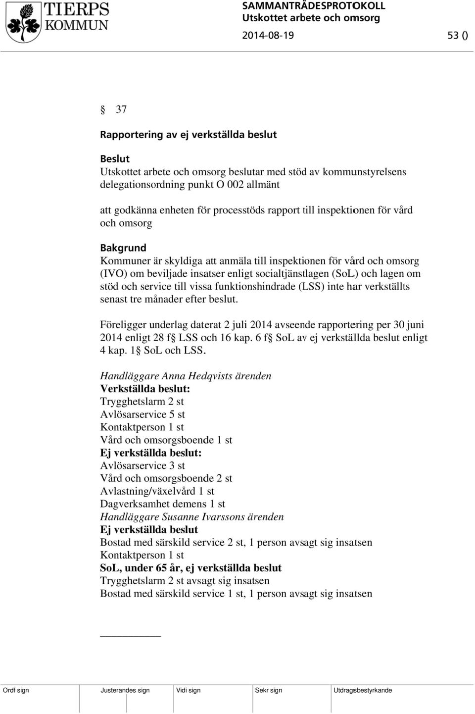 funktionshindrade (LSS) inte har verkställts senast tre månader efterr beslut. Föreligger underlag daterat 2 juli 2014 avseende rapportering per 30 juni 2014 enligt 28 f LSS och 16 kap.