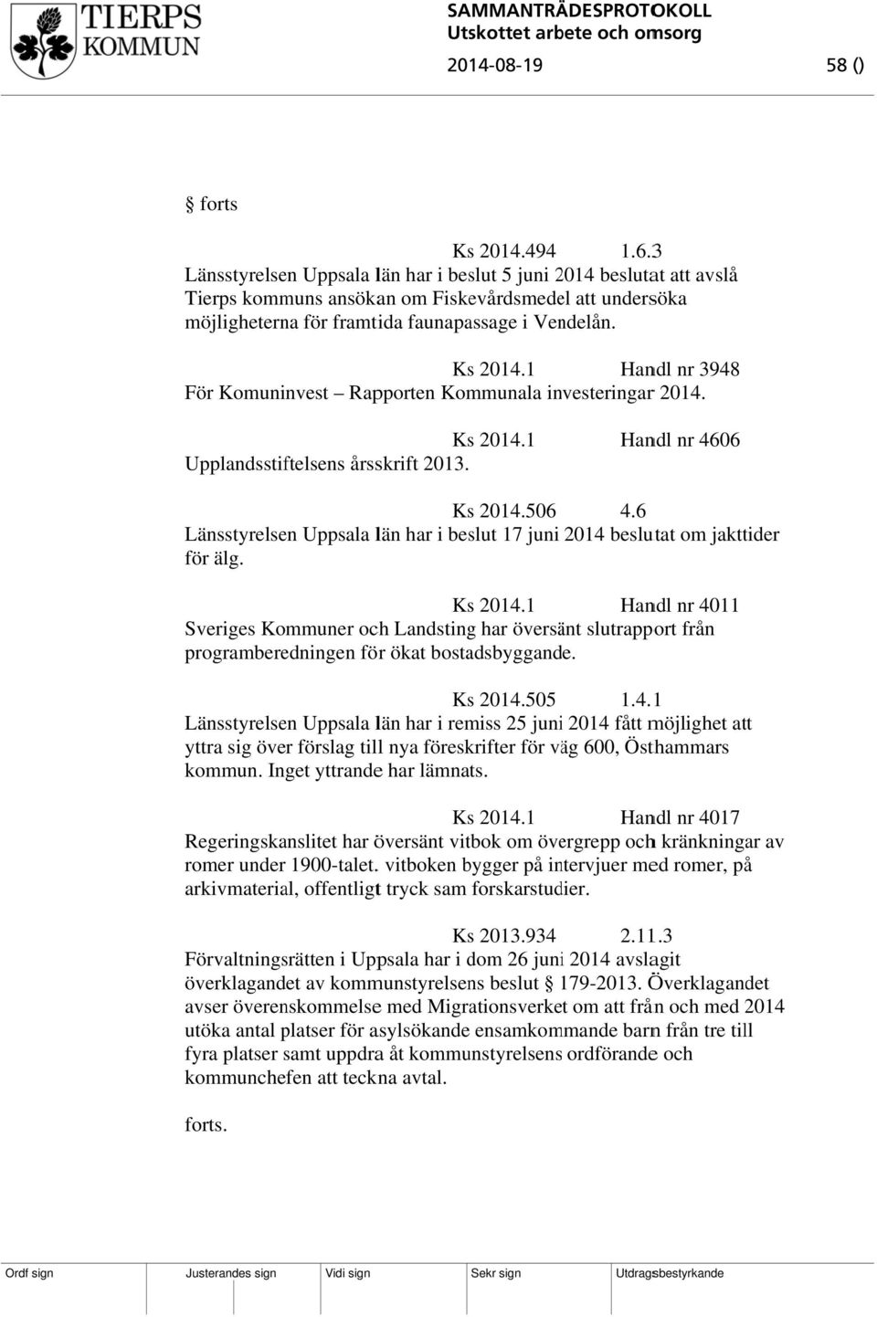 2014.1 Upplandsstiftelsens årsskrift 2013. Handl nr 4606 2014.506 4.6 Länsstyrelsen Uppsala län har i beslut 17 juni 2014 beslutat om jakttider för älg. 2014.1 Handl nr 4011 Sveriges Kommuner och Landsting har översänt slutrapport från programberedningen för ökat bostadsbyggande.