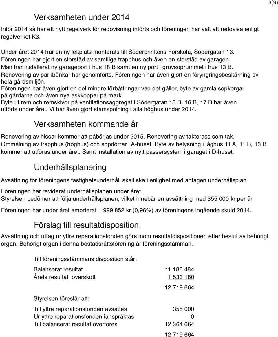 Man har installerat ny garageport i hus 18 B samt en ny port i grovsoprummet i hus 13 B. Renovering av parkbänkar har genomförts.