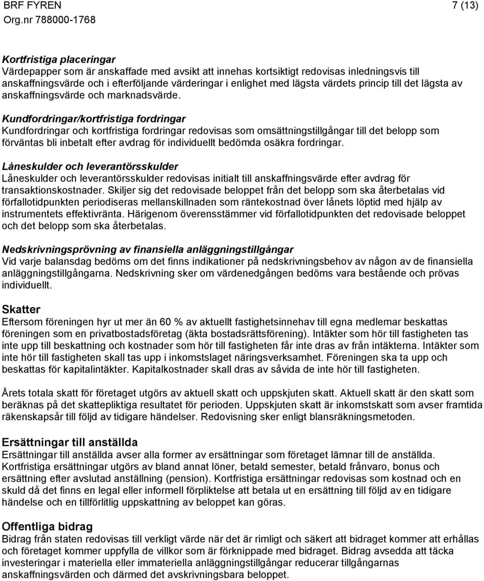 Kundfordringar/kortfristiga fordringar Kundfordringar och kortfristiga fordringar redovisas som omsättningstillgångar till det belopp som förväntas bli inbetalt efter avdrag för individuellt bedömda