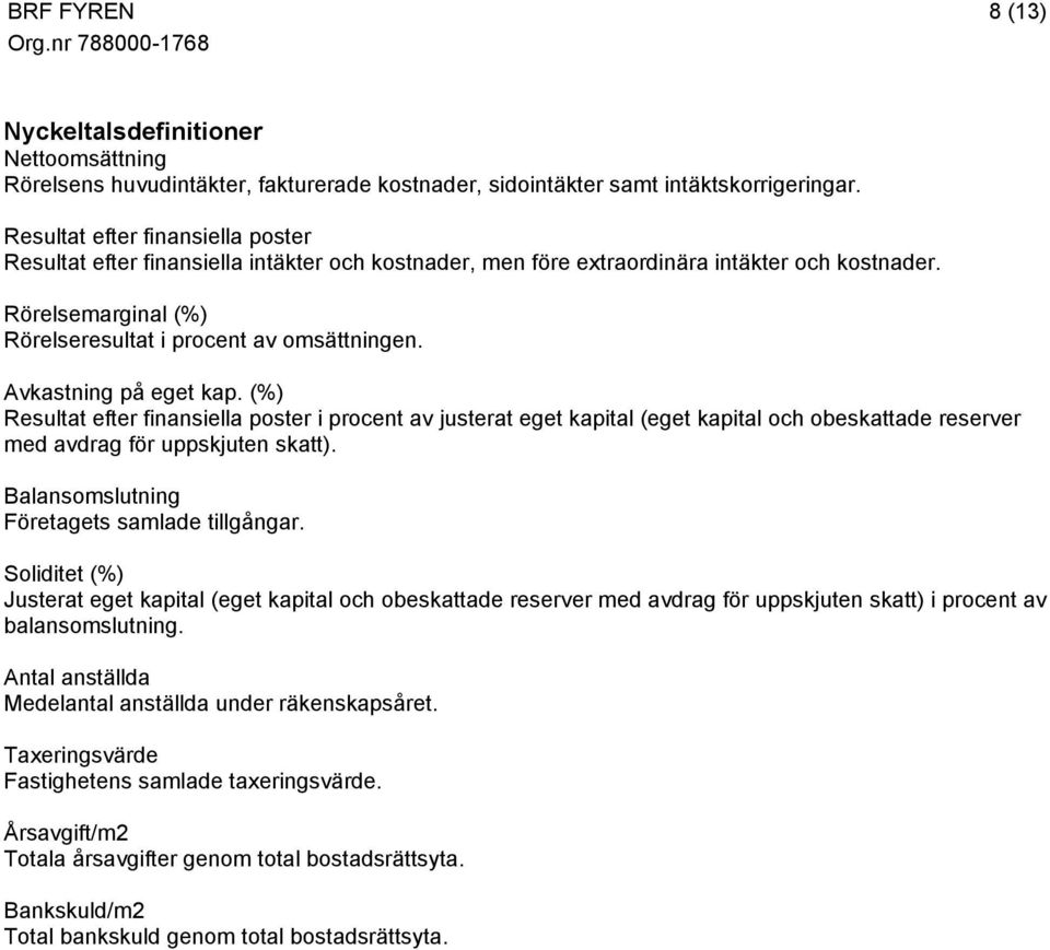 Avkastning på eget kap. (%) Resultat efter finansiella poster i procent av justerat eget kapital (eget kapital och obeskattade reserver med avdrag för uppskjuten skatt).