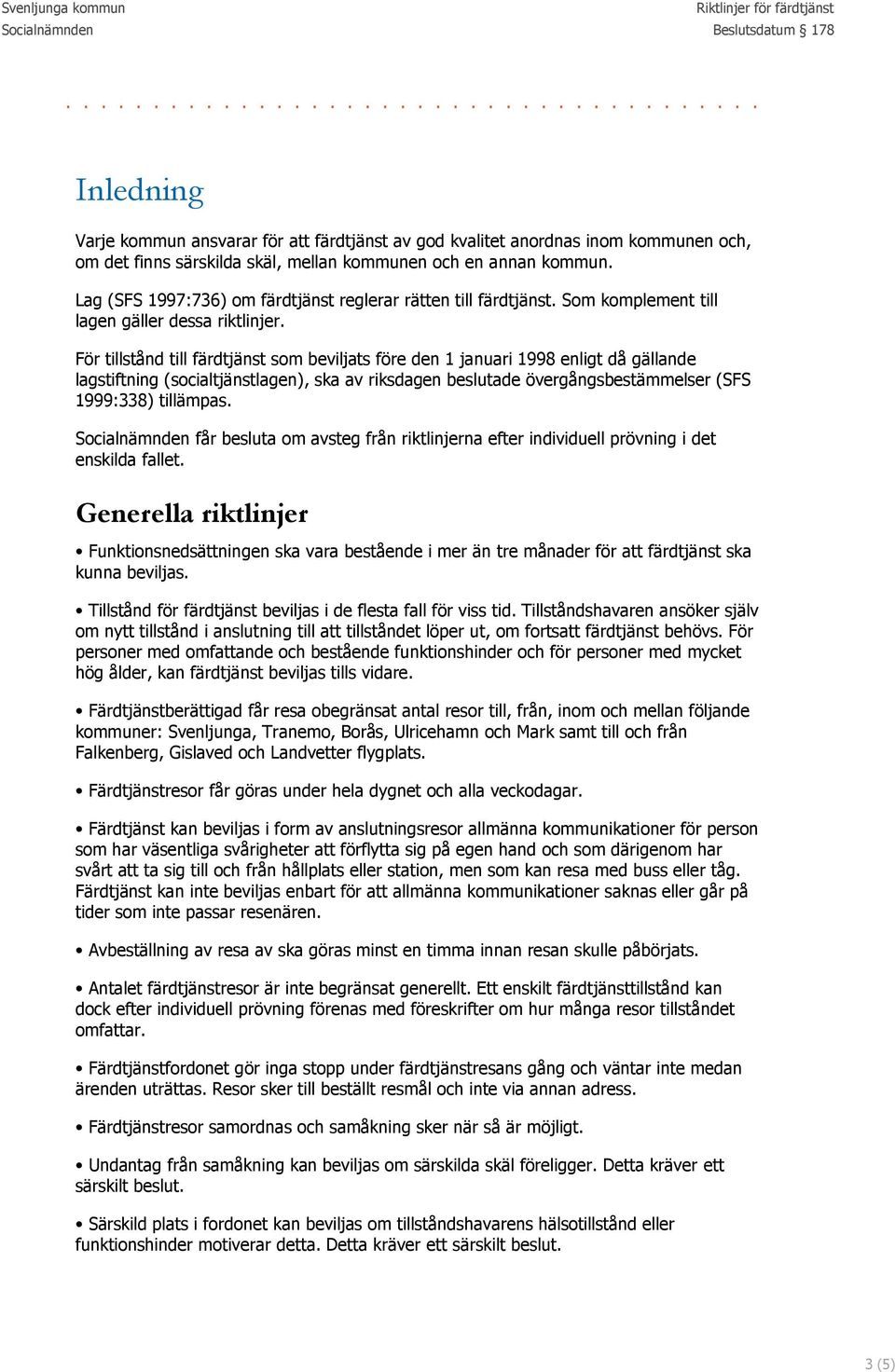 För tillstånd till färdtjänst som beviljats före den 1 januari 1998 enligt då gällande lagstiftning (socialtjänstlagen), ska av riksdagen beslutade övergångsbestämmelser (SFS 1999:338) tillämpas.