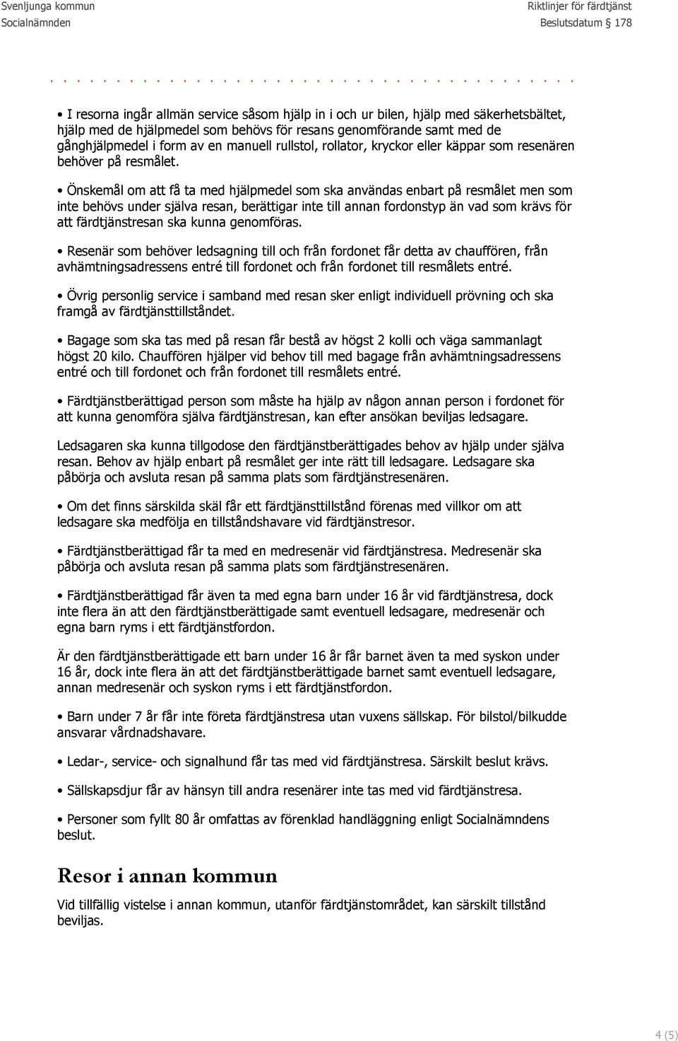 Önskemål om att få ta med hjälpmedel som ska användas enbart på resmålet men som inte behövs under själva resan, berättigar inte till annan fordonstyp än vad som krävs för att färdtjänstresan ska