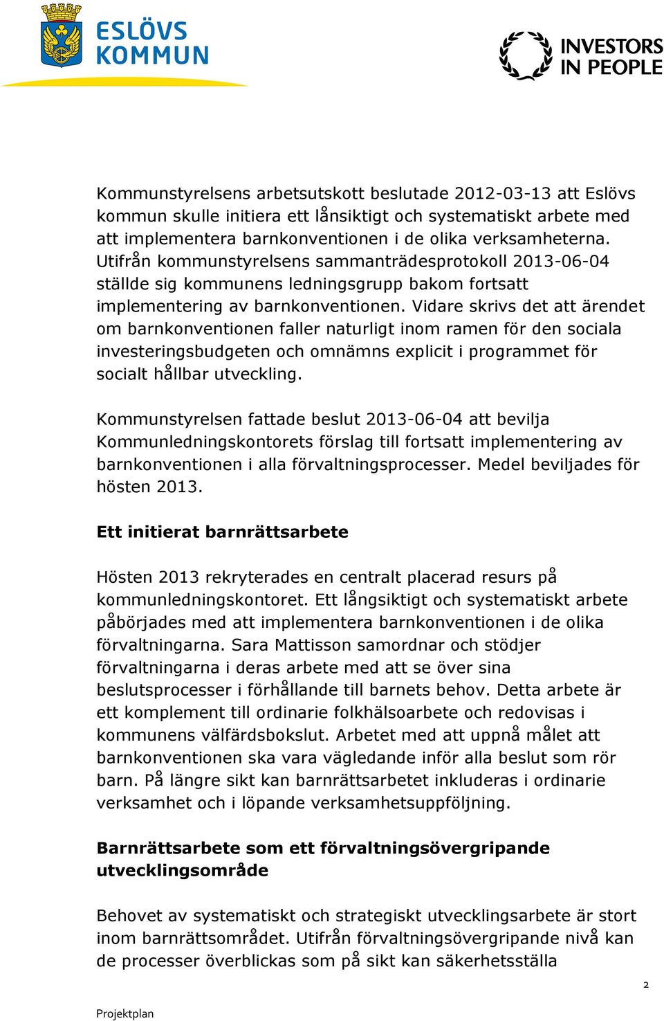 Vidare skrivs det att ärendet om barnkonventionen faller naturligt inom ramen för den sociala investeringsbudgeten och omnämns explicit i programmet för socialt hållbar utveckling.