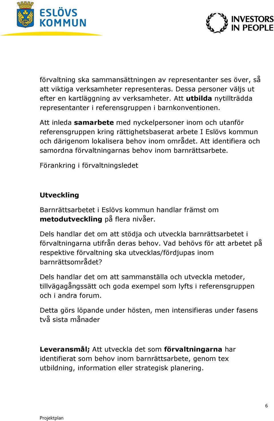 Att inleda samarbete med nyckelpersoner inom och utanför referensgruppen kring rättighetsbaserat arbete I Eslövs kommun och därigenom lokalisera behov inom området.