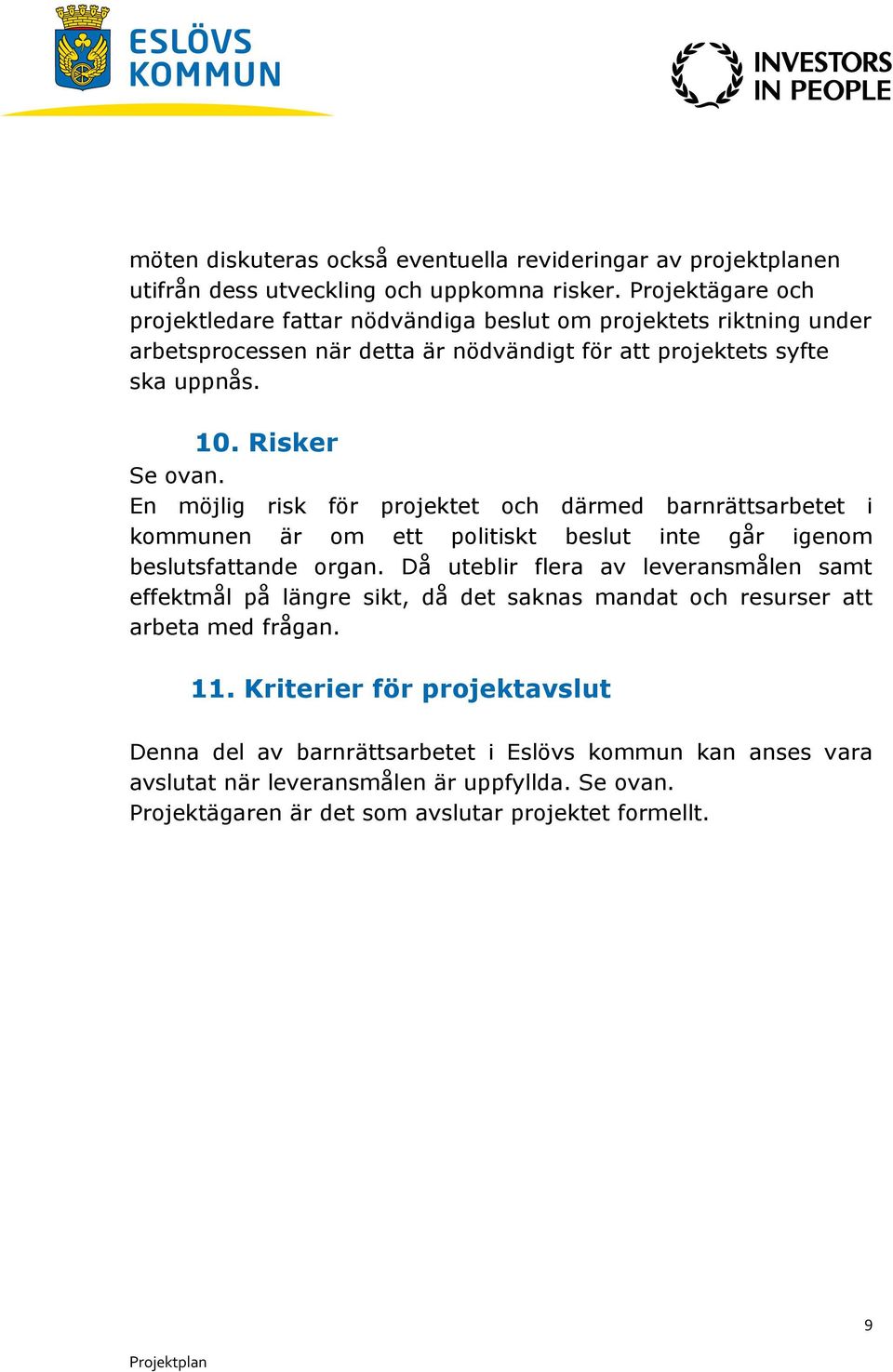 En möjlig risk för projektet och därmed barnrättsarbetet i kommunen är om ett politiskt beslut inte går igenom beslutsfattande organ.