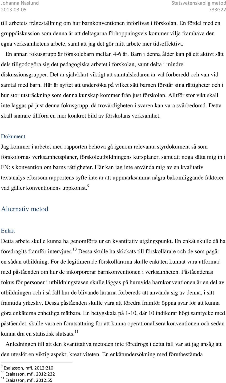 En annan fokusgrupp är förskolebarn mellan 4-6 år. Barn i denna ålder kan på ett aktivt sätt dels tillgodogöra sig det pedagogiska arbetet i förskolan, samt delta i mindre diskussionsgrupper.