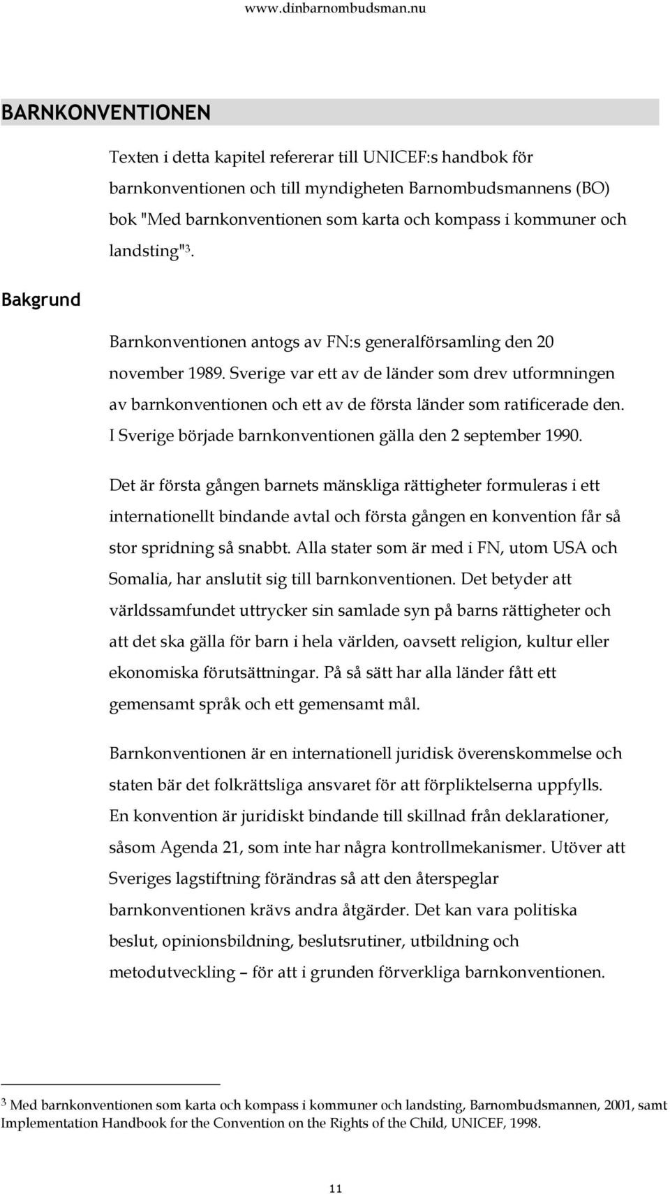 Sverige var ett av de länder som drev utformningen av barnkonventionen och ett av de första länder som ratificerade den. I Sverige började barnkonventionen gälla den 2 september 1990.