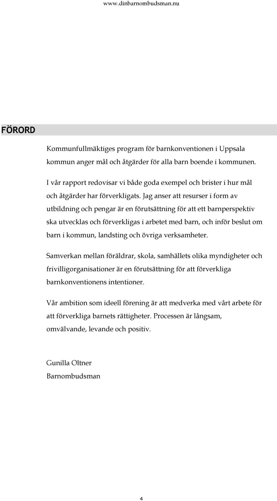 Jag anser att resurser i form av utbildning och pengar är en förutsättning för att ett barnperspektiv ska utvecklas och förverkligas i arbetet med barn, och inför beslut om barn i kommun, landsting