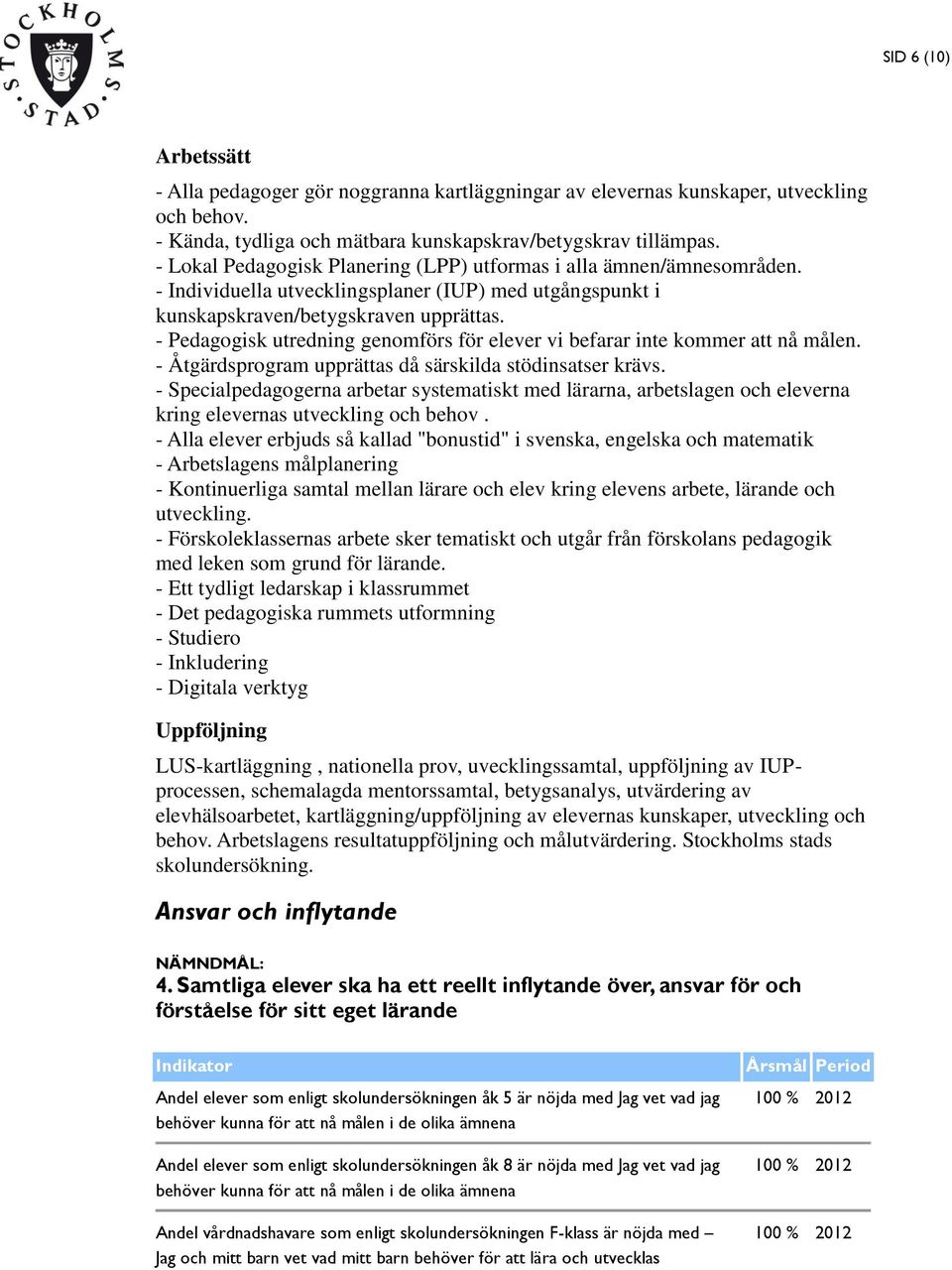 - Pedagogisk utredning genomförs för elever vi befarar inte kommer att nå målen. - Åtgärdsprogram upprättas då särskilda stödinsatser krävs.