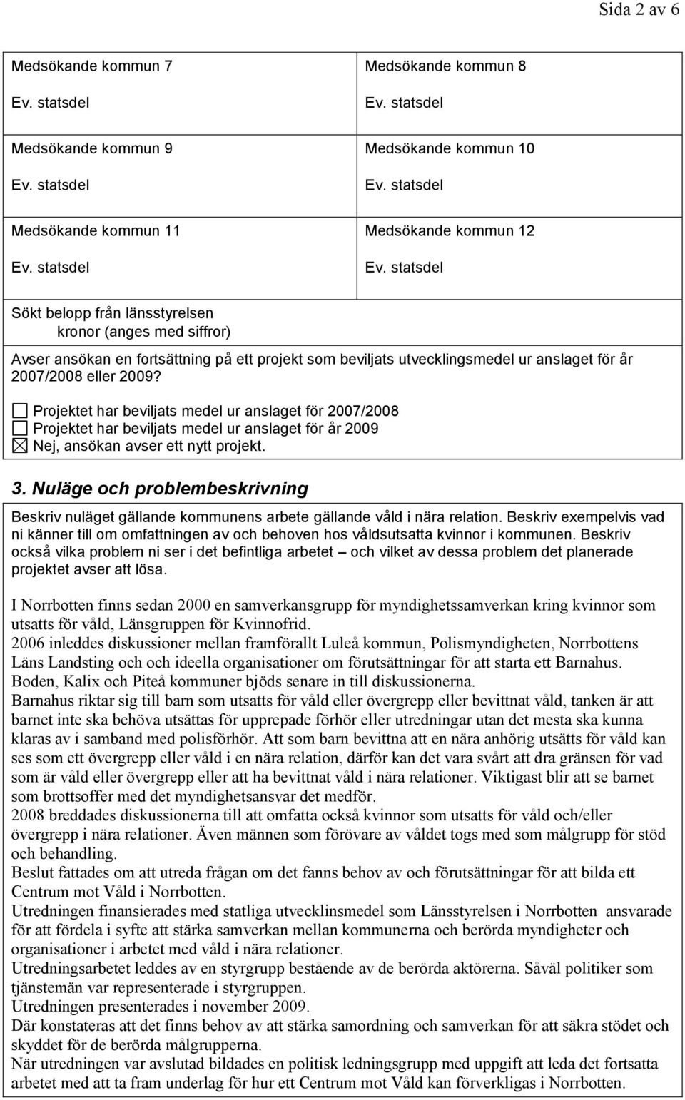 Projektet har beviljats medel ur anslaget för 2007/2008 Projektet har beviljats medel ur anslaget för år 2009 Nej, ansökan avser ett nytt projekt. 3.