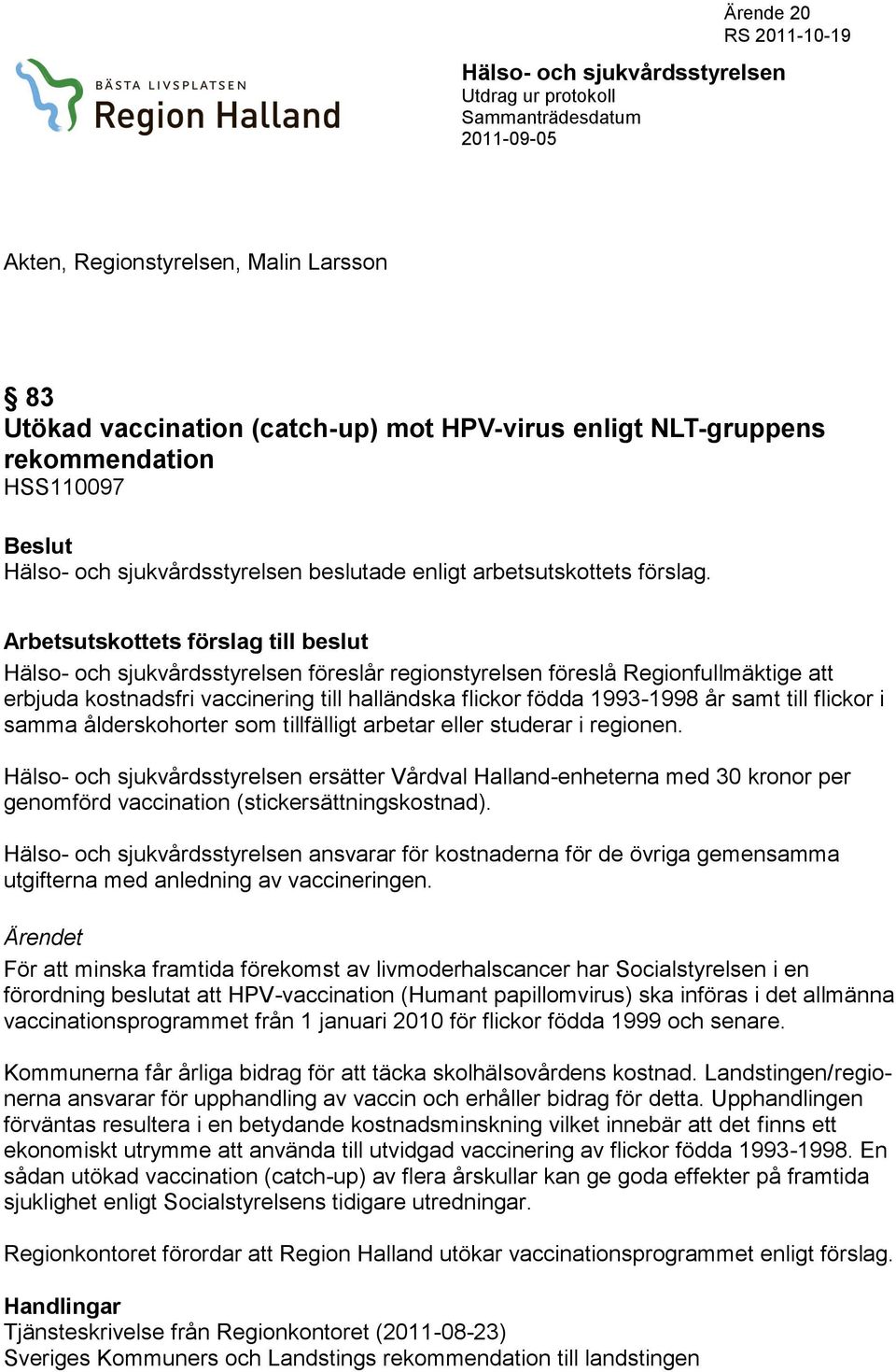 Arbetsutskottets förslag till beslut Hälso- och sjukvårdsstyrelsen föreslår regionstyrelsen föreslå Regionfullmäktige att erbjuda kostnadsfri vaccinering till halländska flickor födda 1993-1998 år